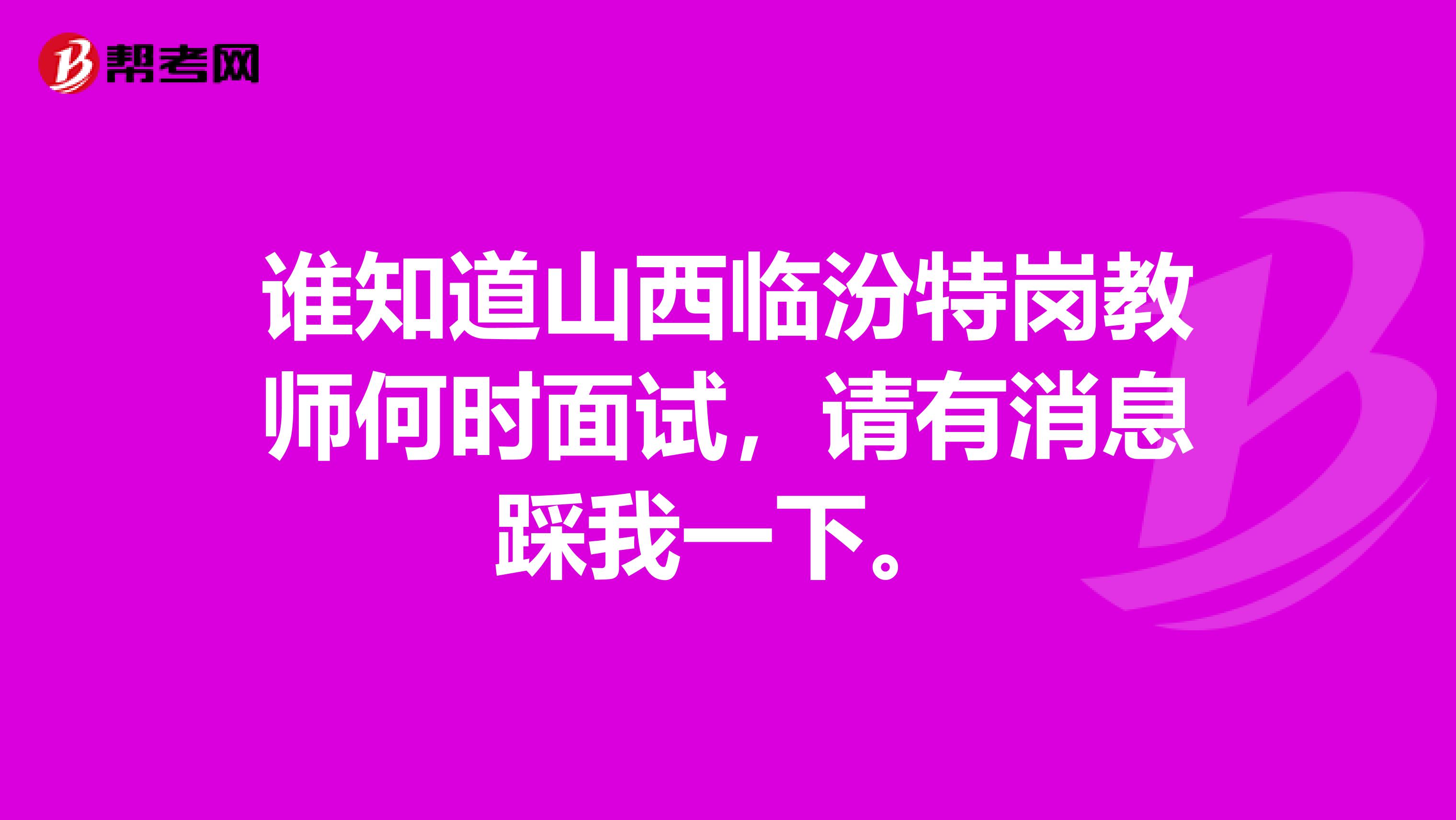 谁知道山西临汾特岗教师何时面试,请有消息踩我一下。