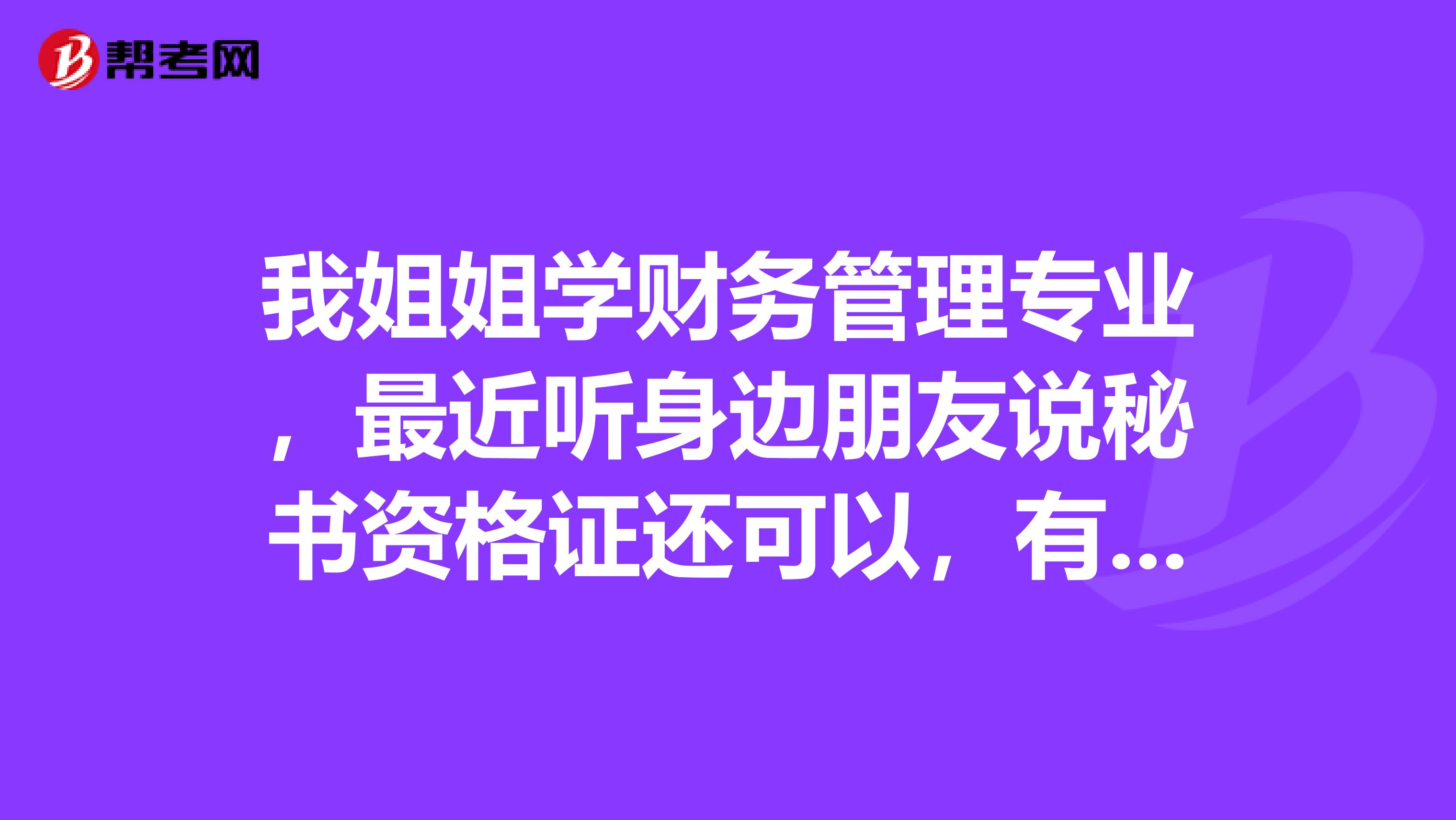 我姐姐学财务管理专业,最近听身边朋友说秘书资格证还可以,有点心动了