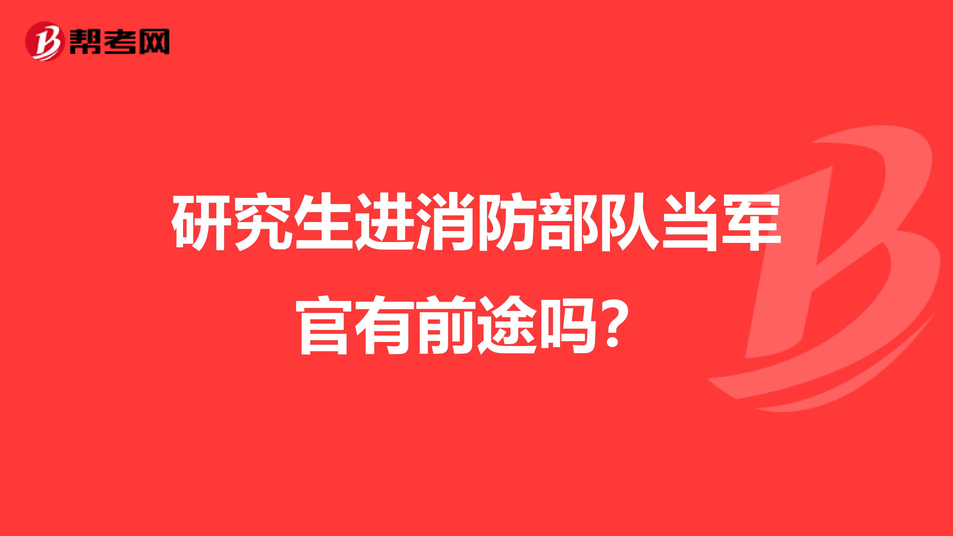 研究生进消防部队当军官有前途吗?