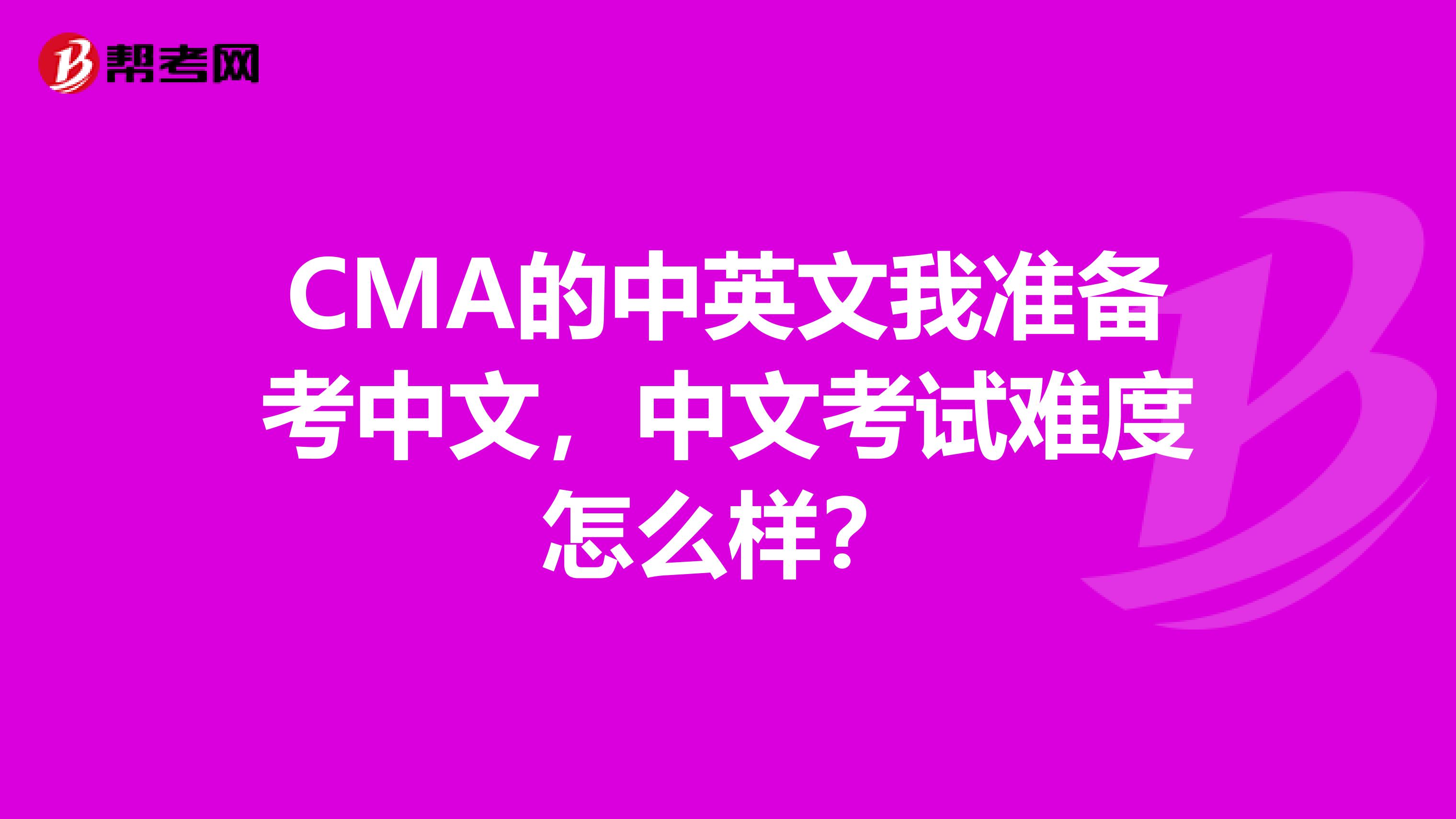 CMA的中英文我準備考中文，中文考試難度怎么樣？