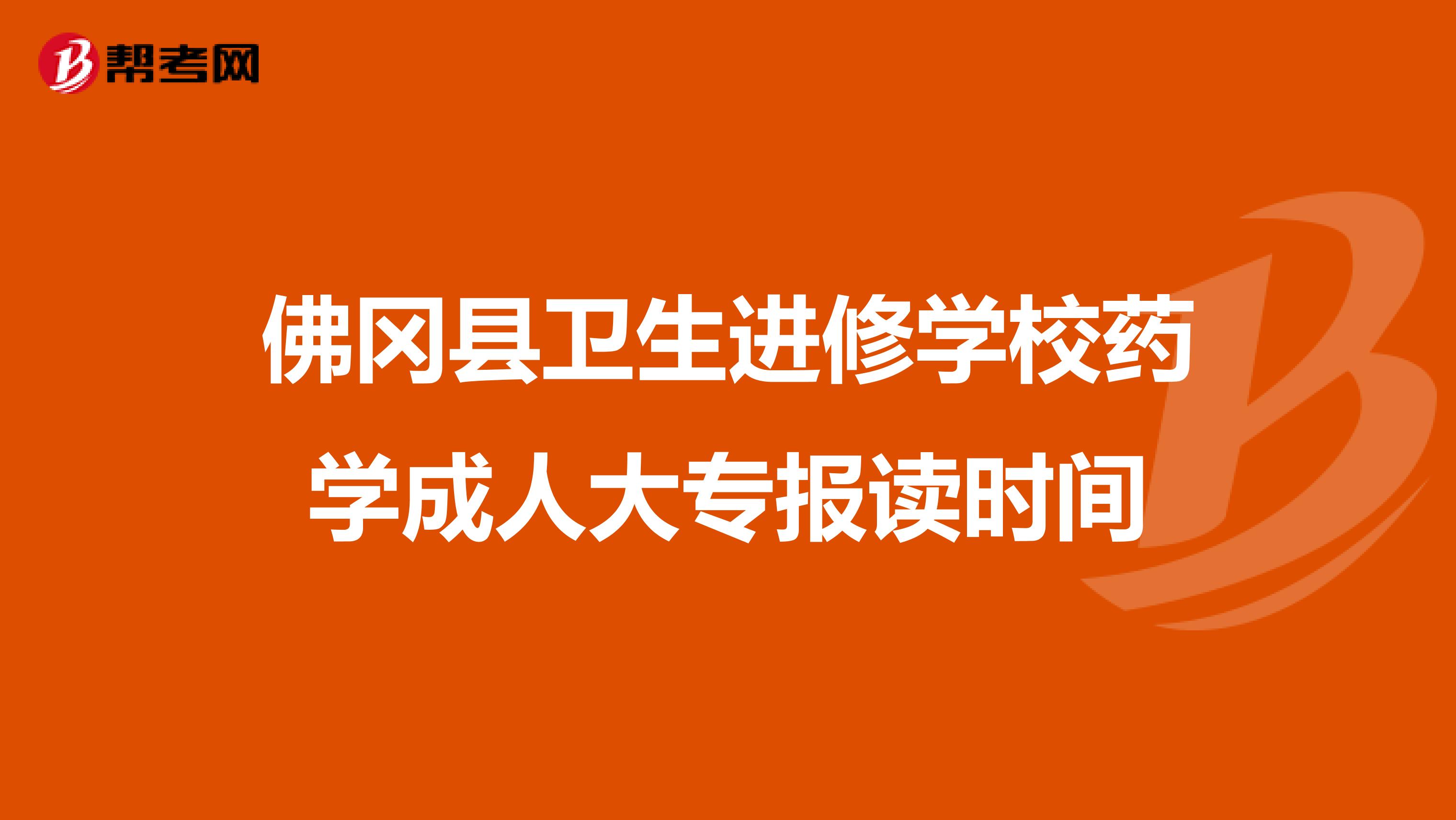 佛冈县卫生进修学校药学成人大专报读时间