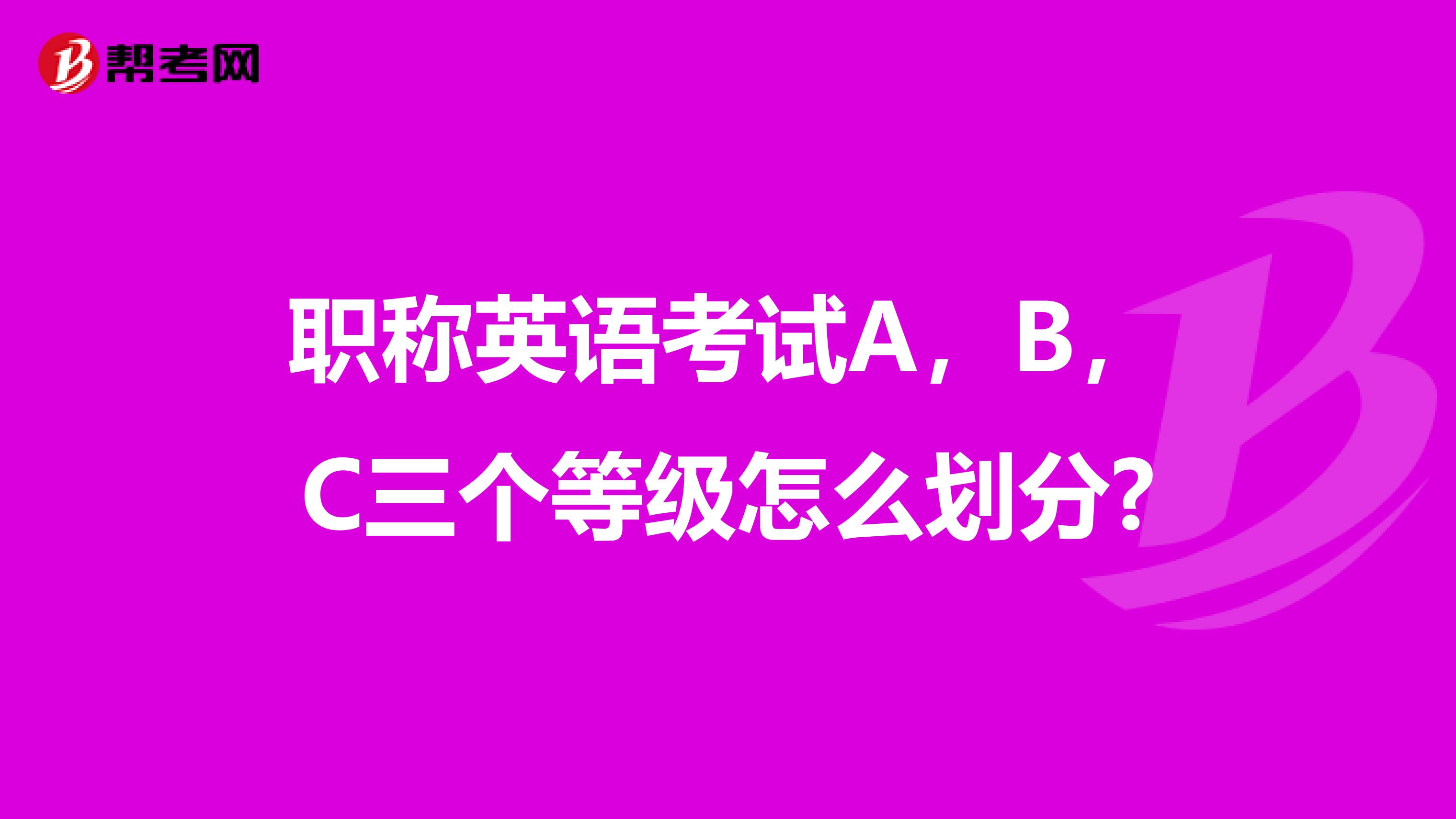 职称英语考试A,B,C三个等级怎么划分?