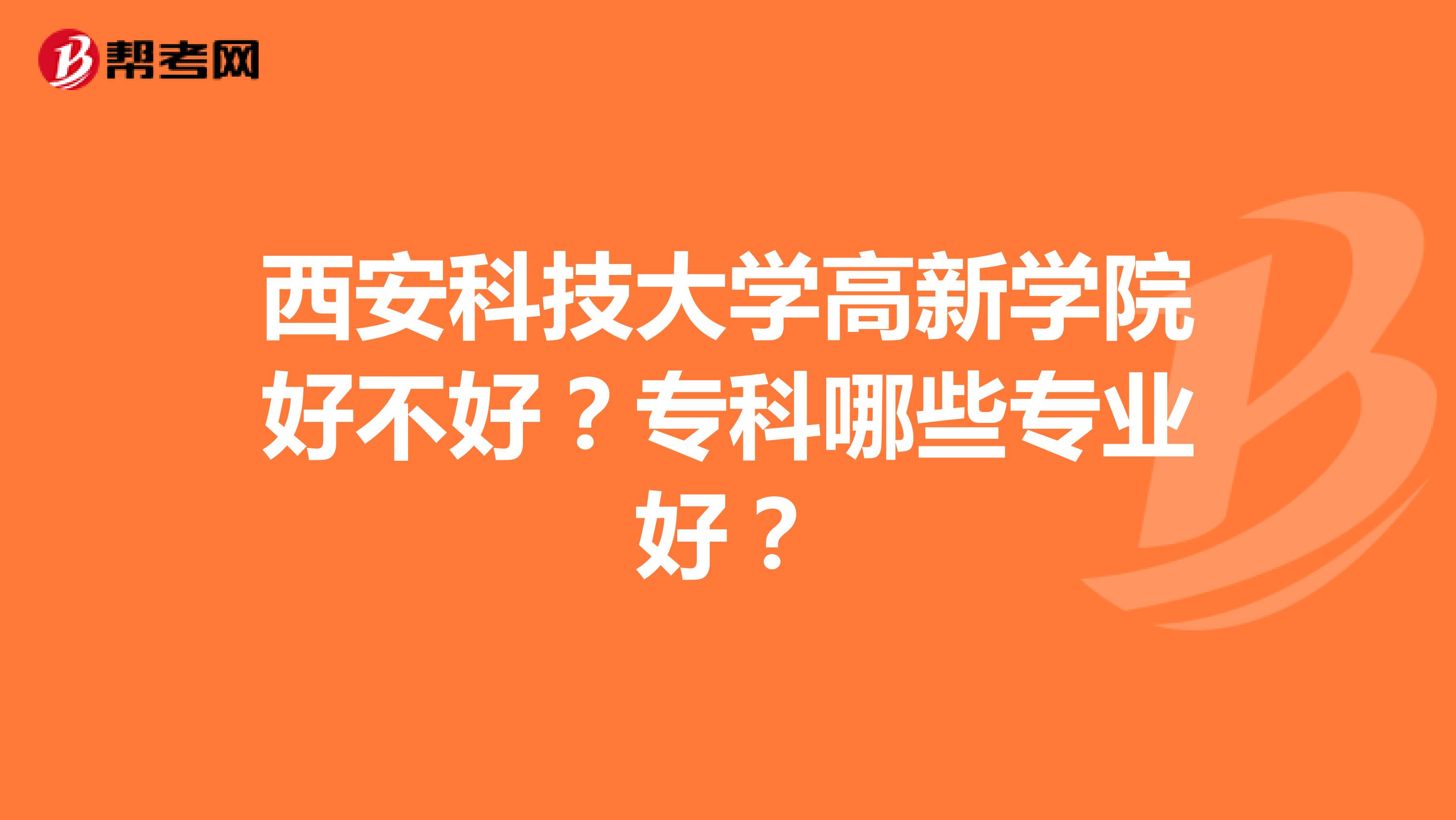 西安科技大学高新学院好不好？专科哪些专业好？