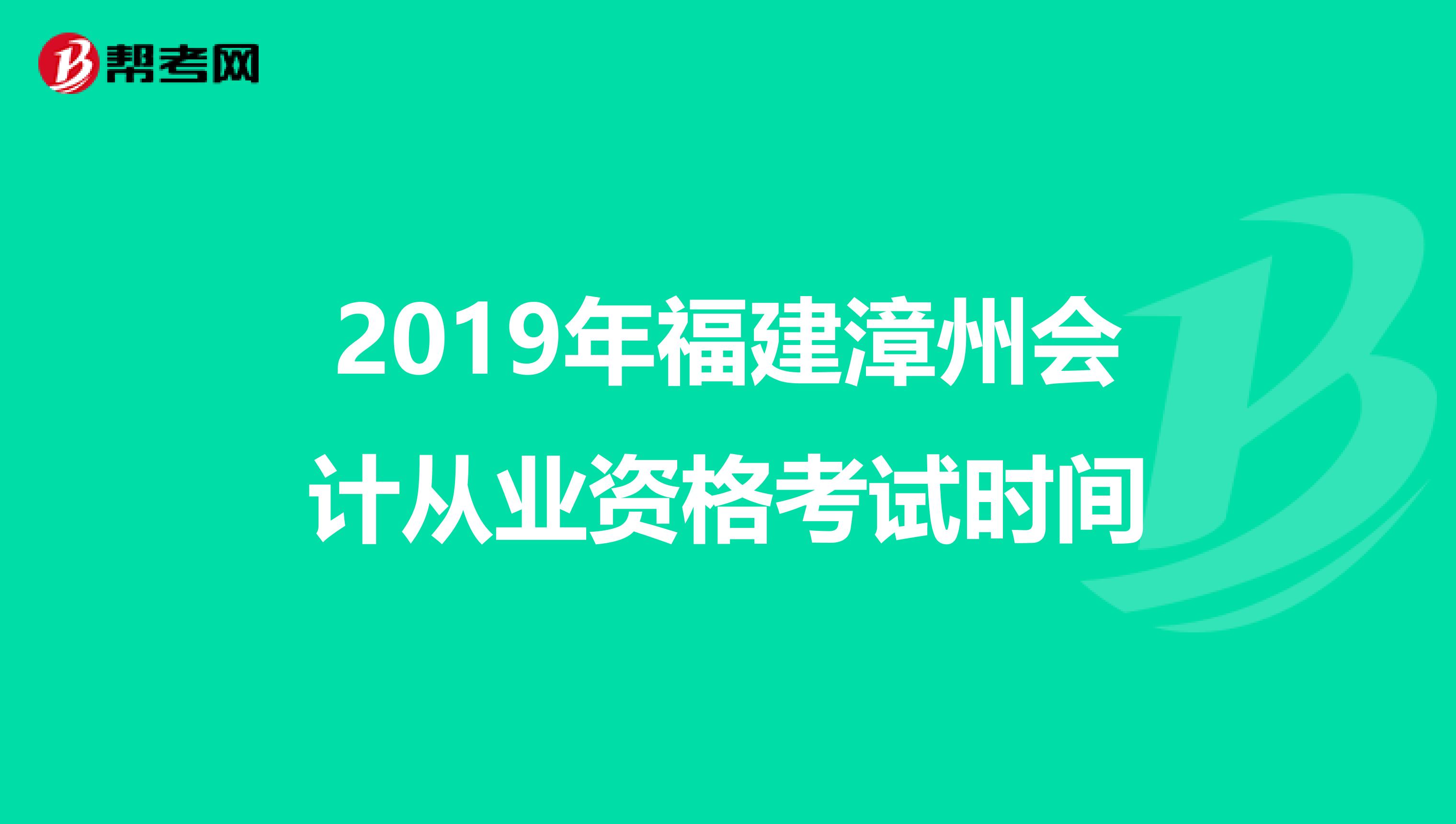 2019年福建漳州會計(jì)從業(yè)資格考試時(shí)間