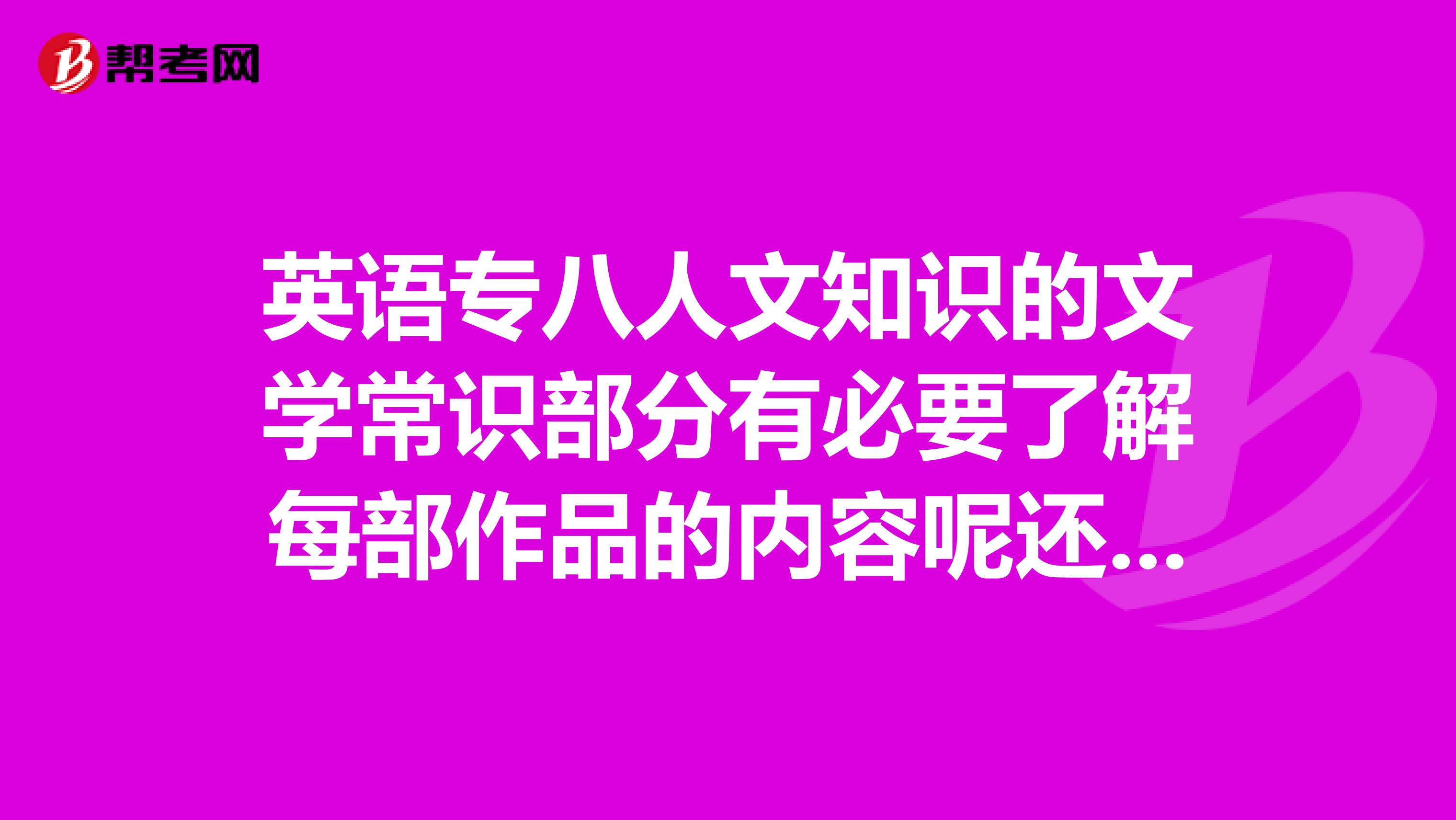 英語專八人文知識的文學常識部分有必要了解每部作品的內容呢還是只需對應作品和作者？太多了很花時間，
