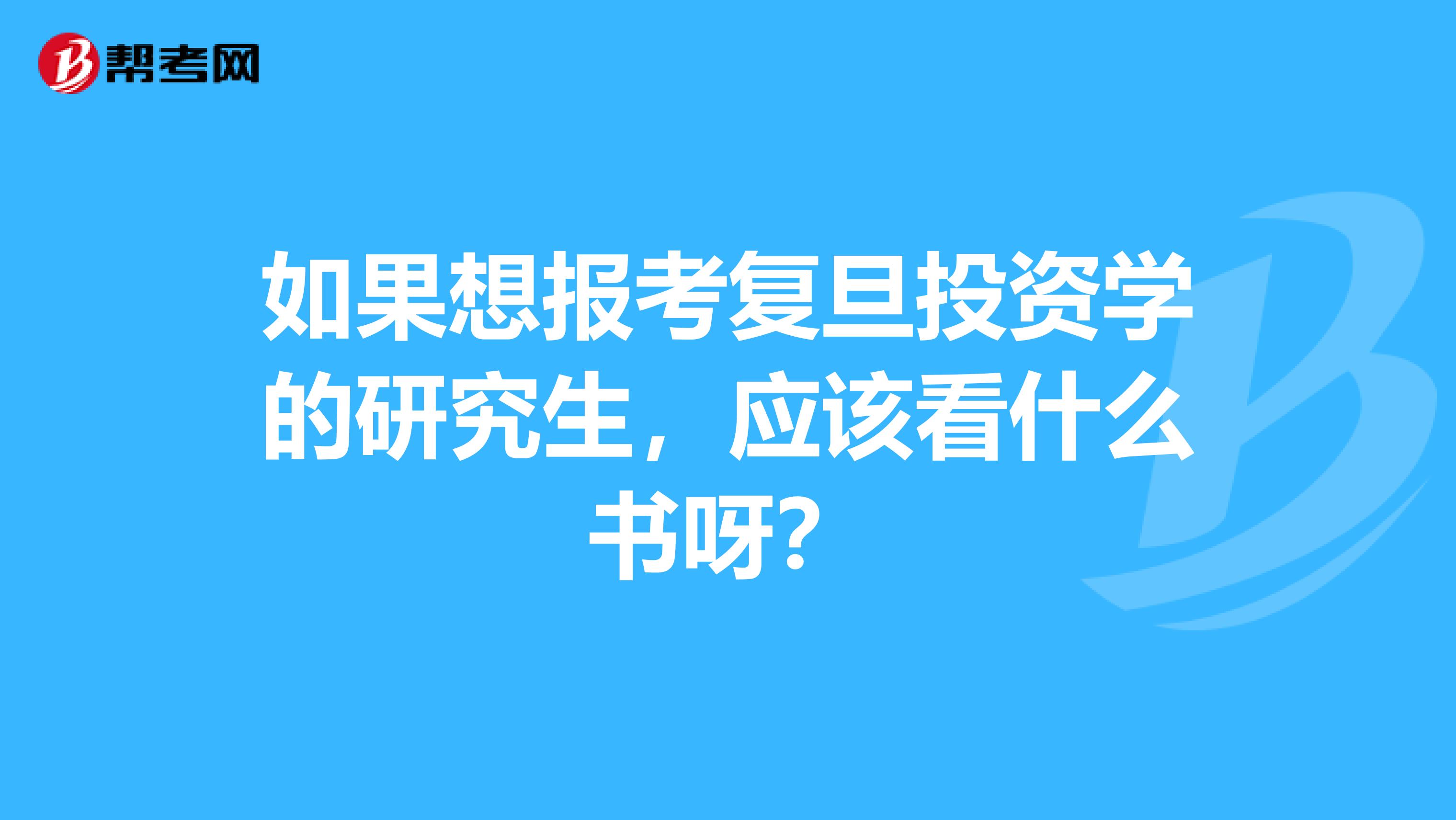 如果想报考复旦投资学的研究生，应该看什么书呀？