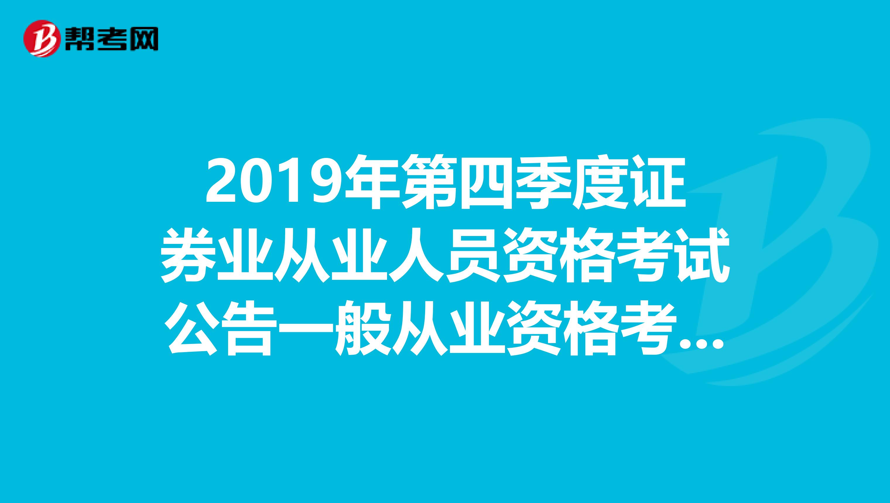 2019年第四季度证券业从业人员资格考试公告一般从业资格考试有什么用处