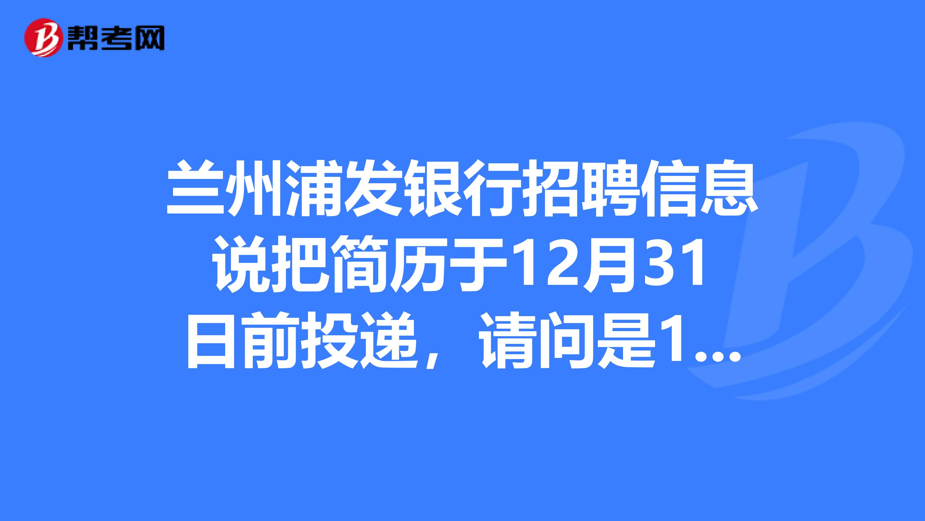 兰州浦发银行招聘信息说把简历于12月31日前投递,请问是12年的12月31日前还是11年的12月31日前