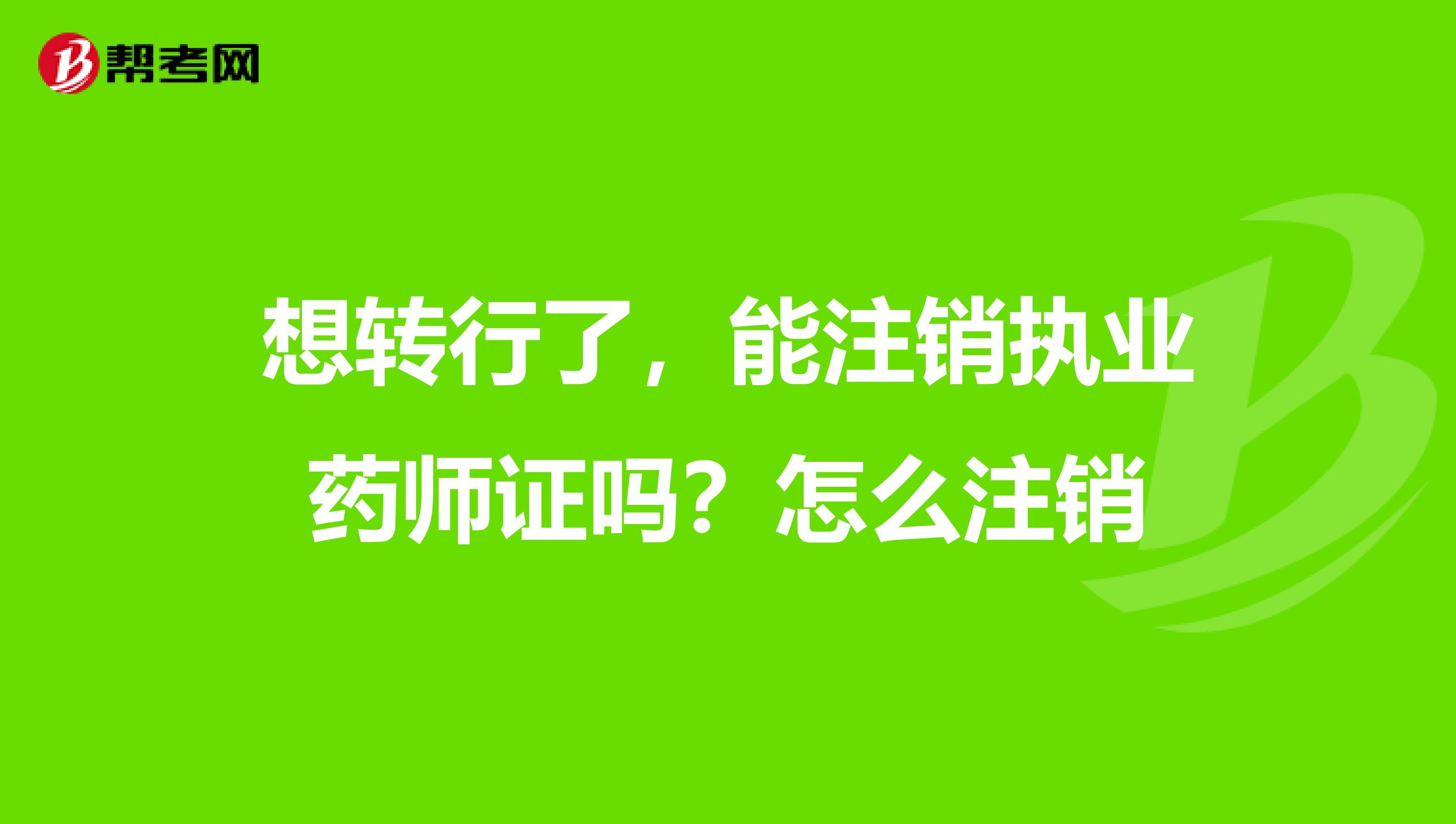 想转行了，能注销执业药师证吗？怎么注销