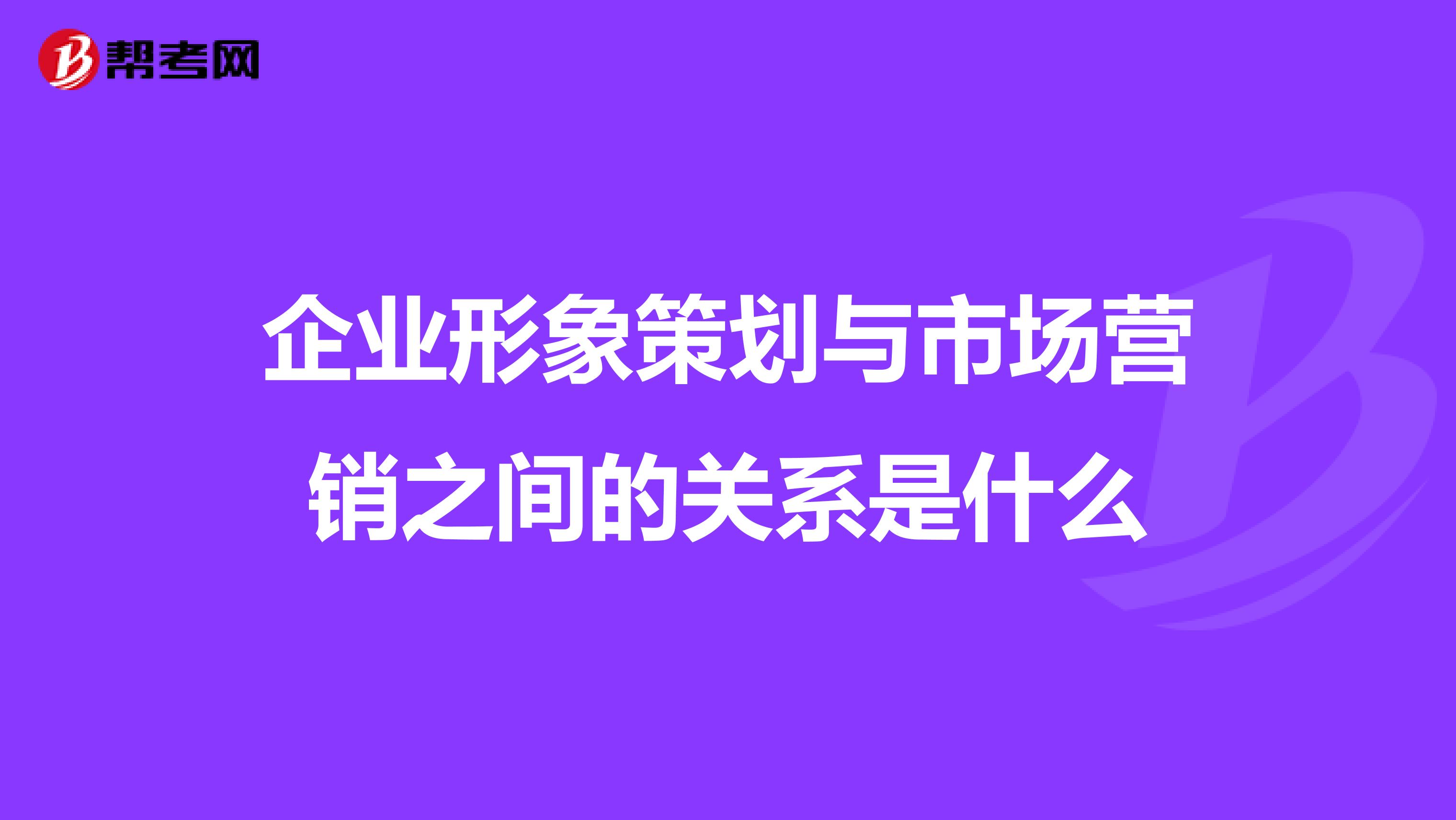 企业形象策划与市场营销之间的关系是什么