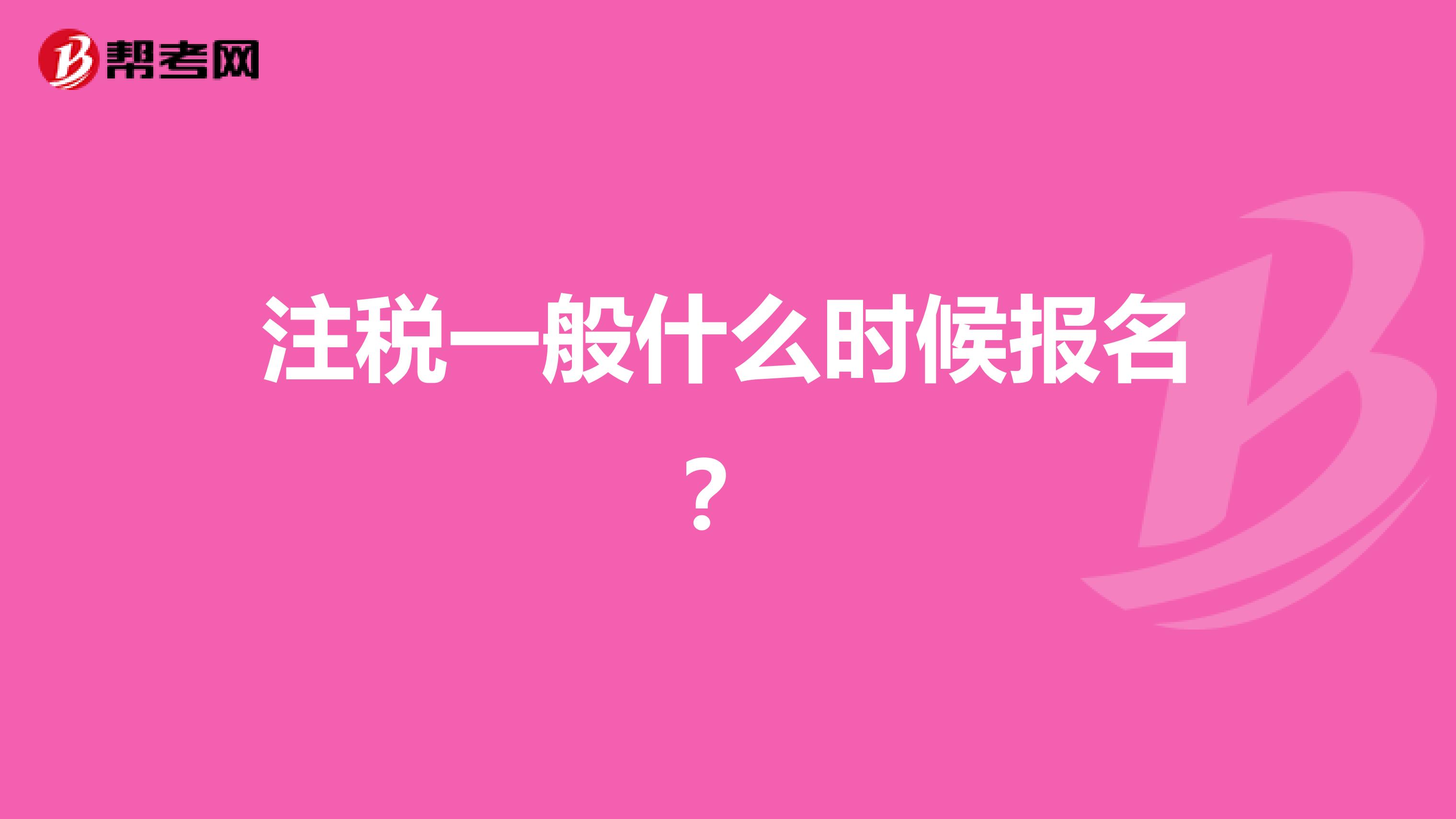注稅一般什么時(shí)候報(bào)名？