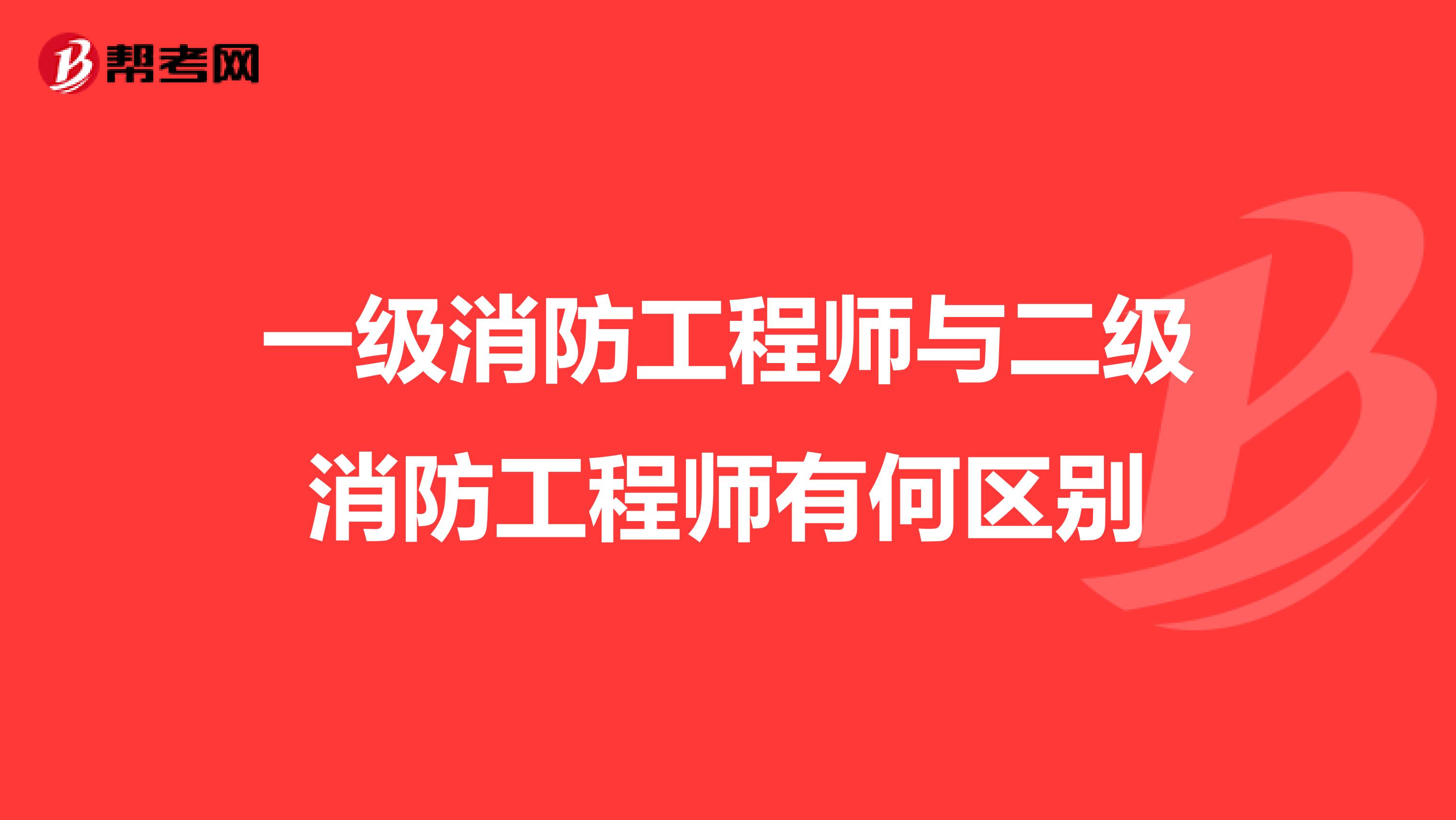 一级消防工程师与二级消防工程师有何区别