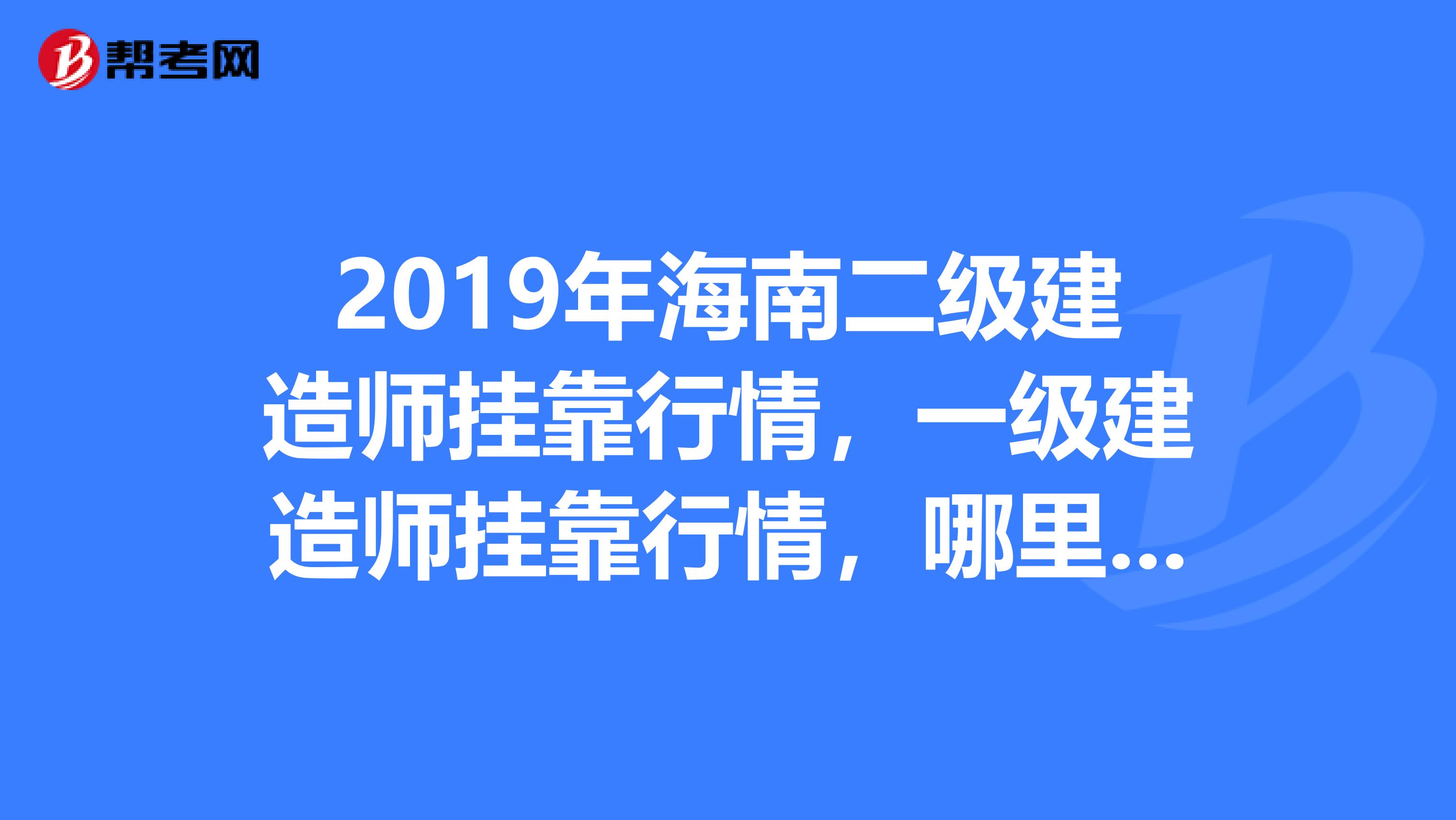2019年海南二级建造师兼职行情，一级建造师兼职行情，哪里有最新的消息？