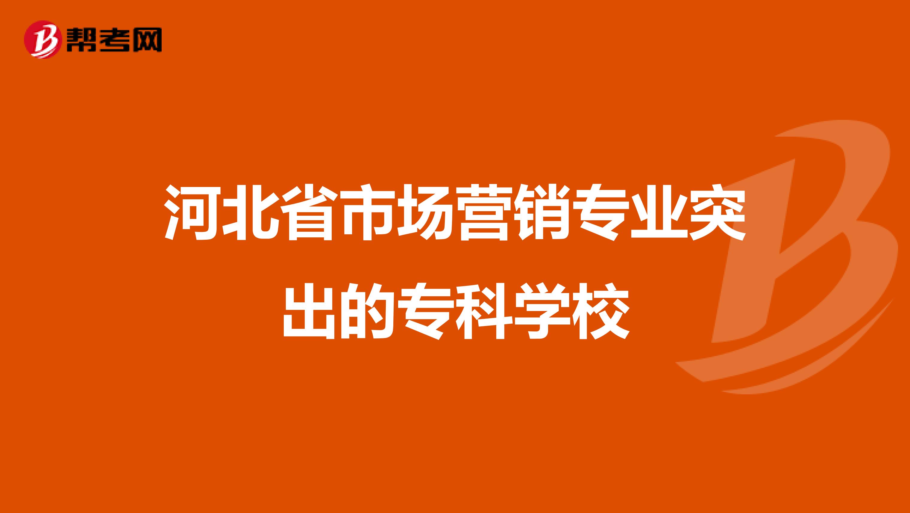 河北省市场营销专业突出的专科学校