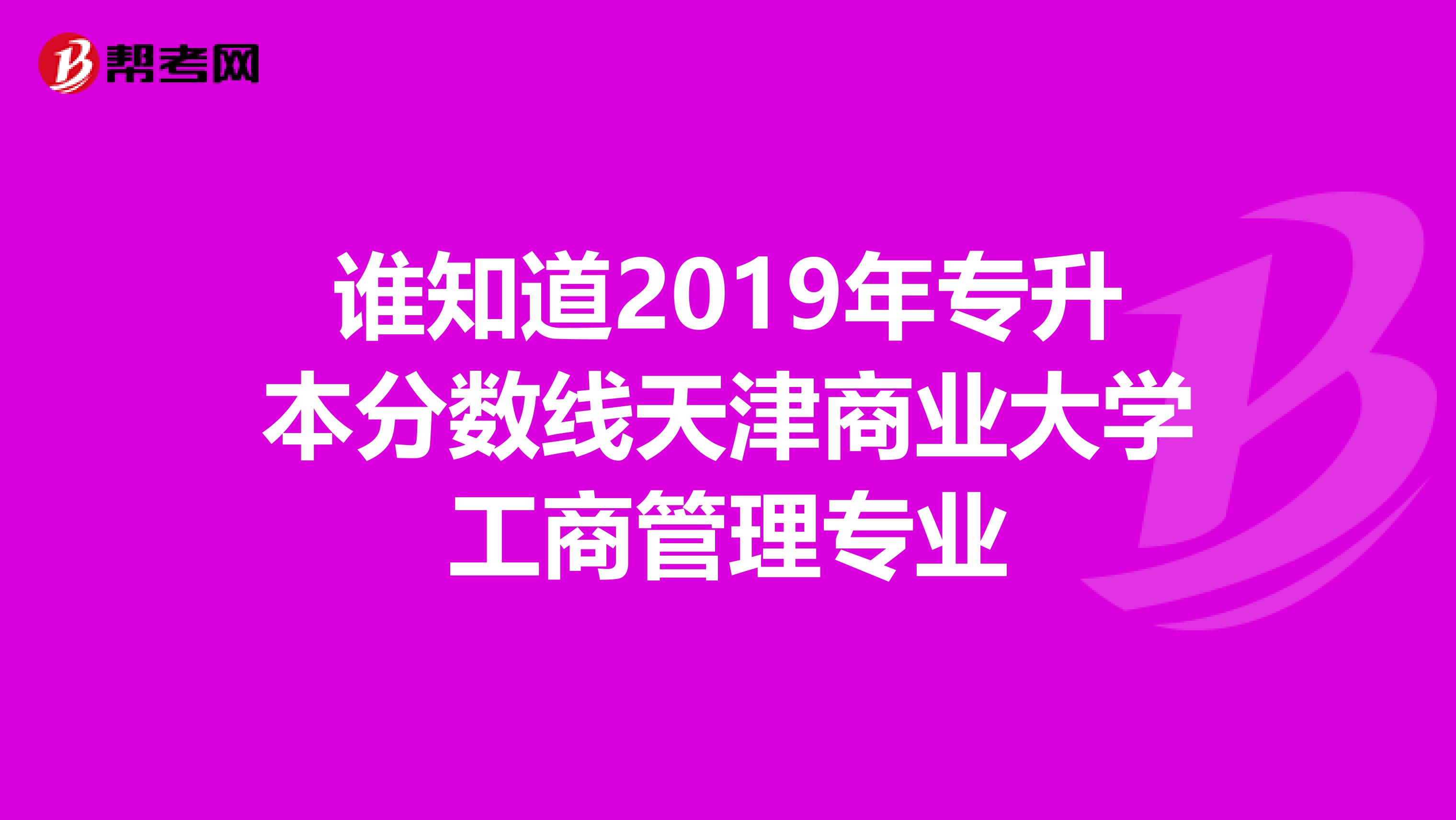 谁知道2019年专升本分数线天津商业大学工商管理专业