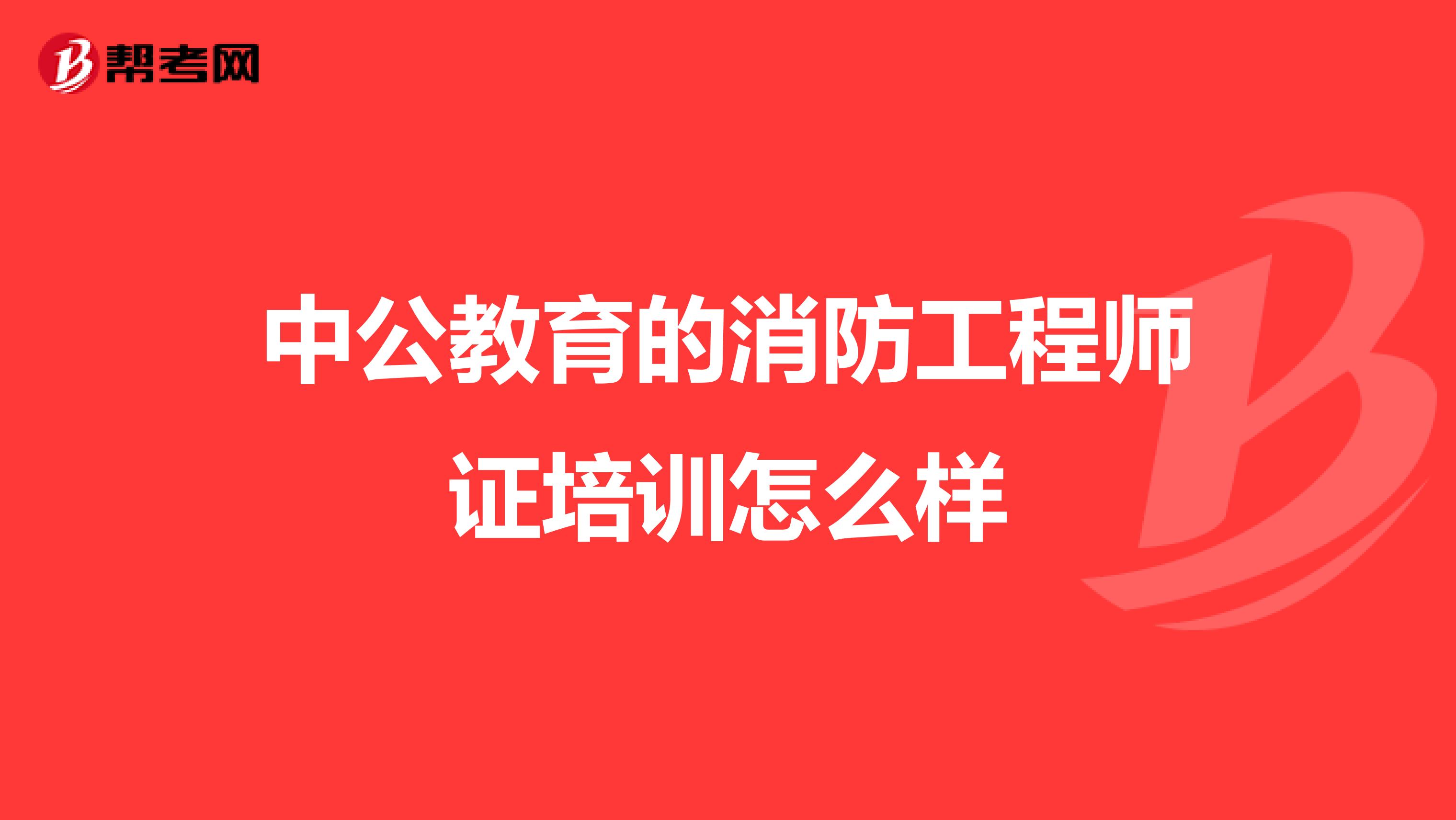 中公教育的消防工程师证培训怎么样