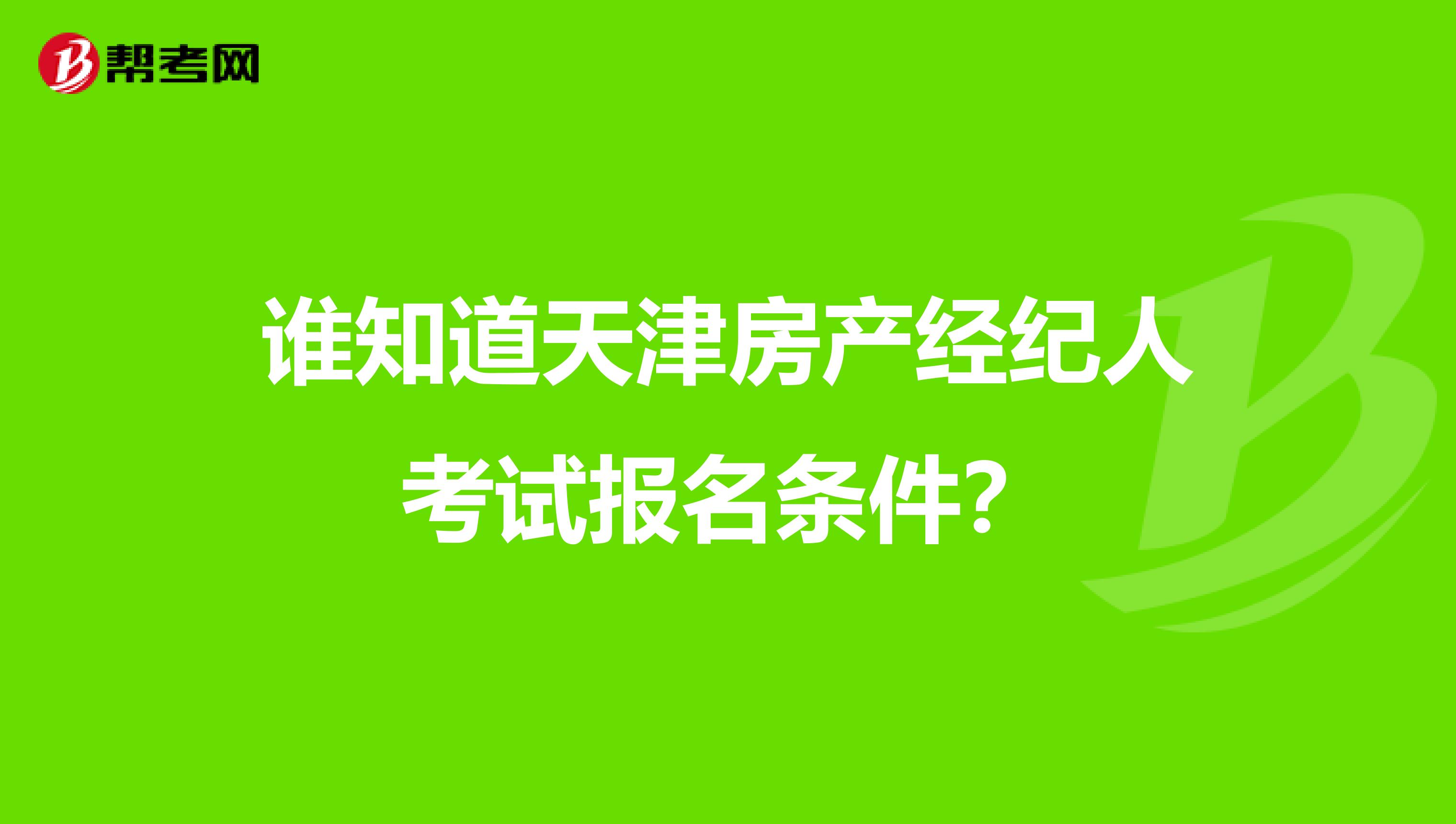谁知道天津房产经纪人考试报名条件？
