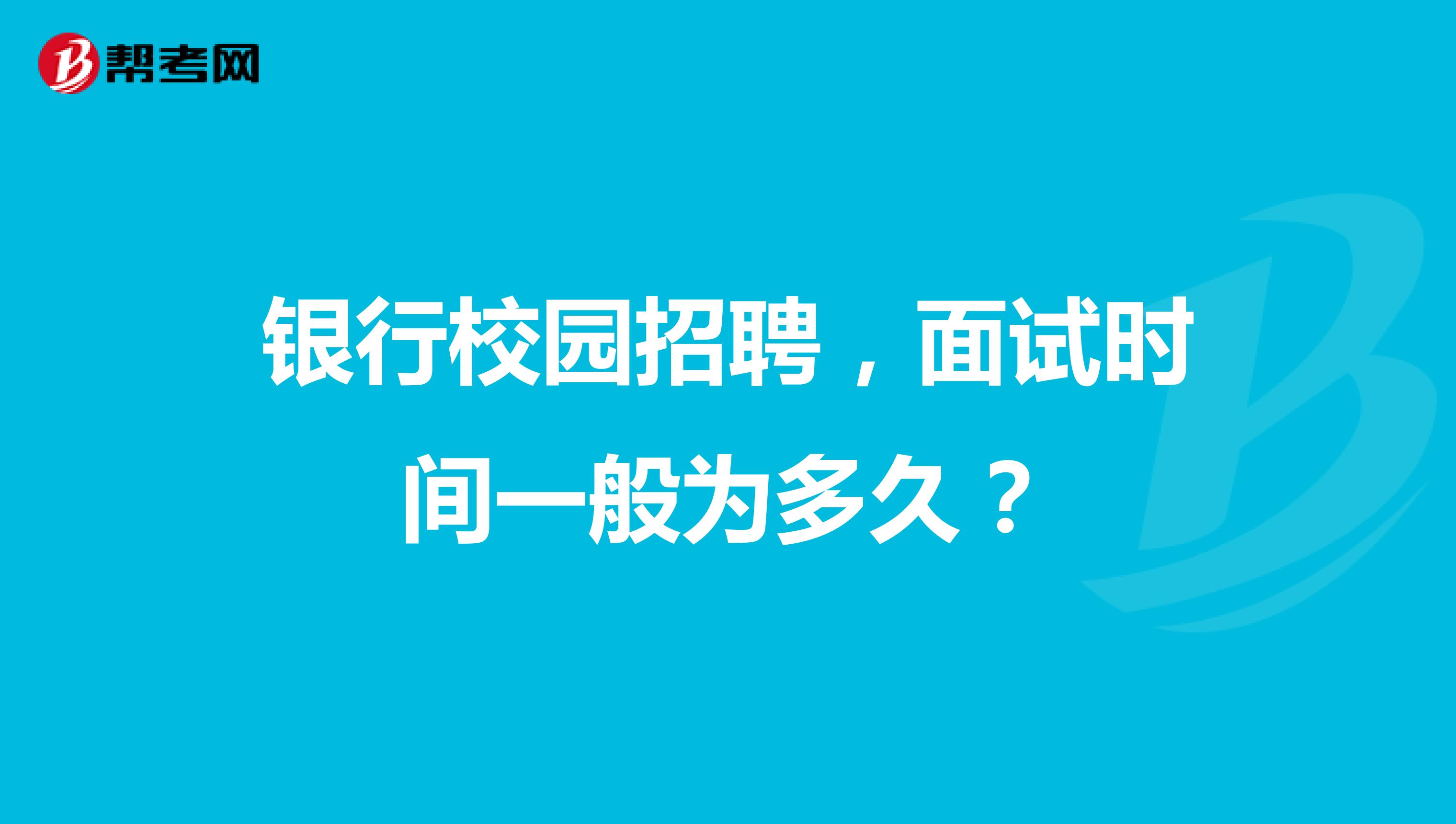 银行校园招聘,面试时间一般为多久?