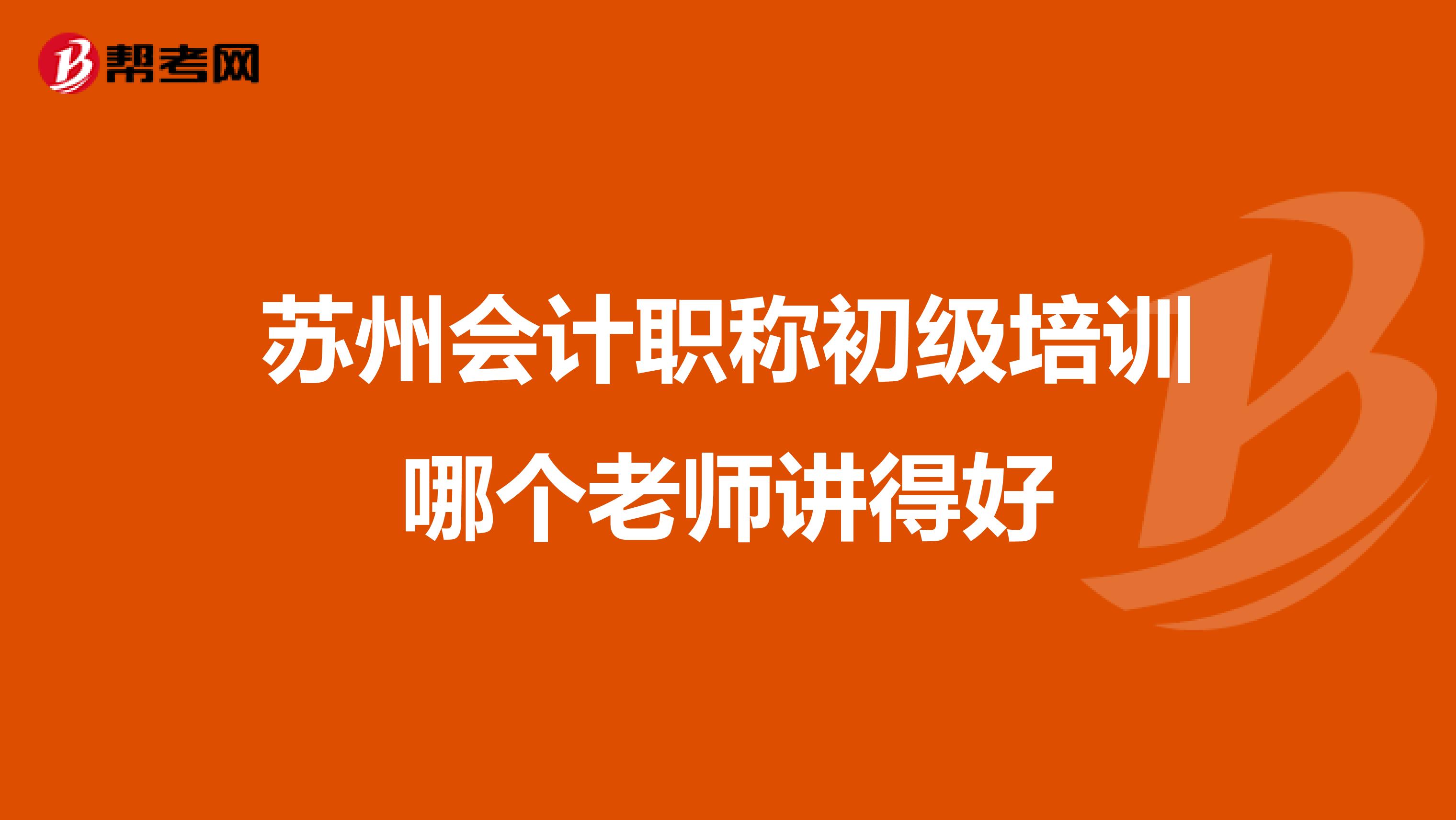 苏州会计职称初级培训哪个老师讲得好