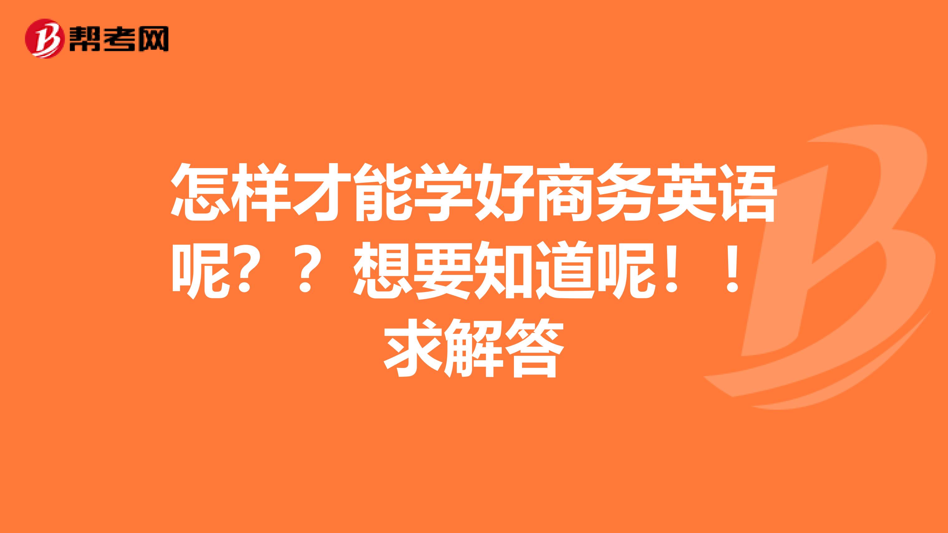 怎样才能学好商务英语呢？？想要知道呢！！求解答