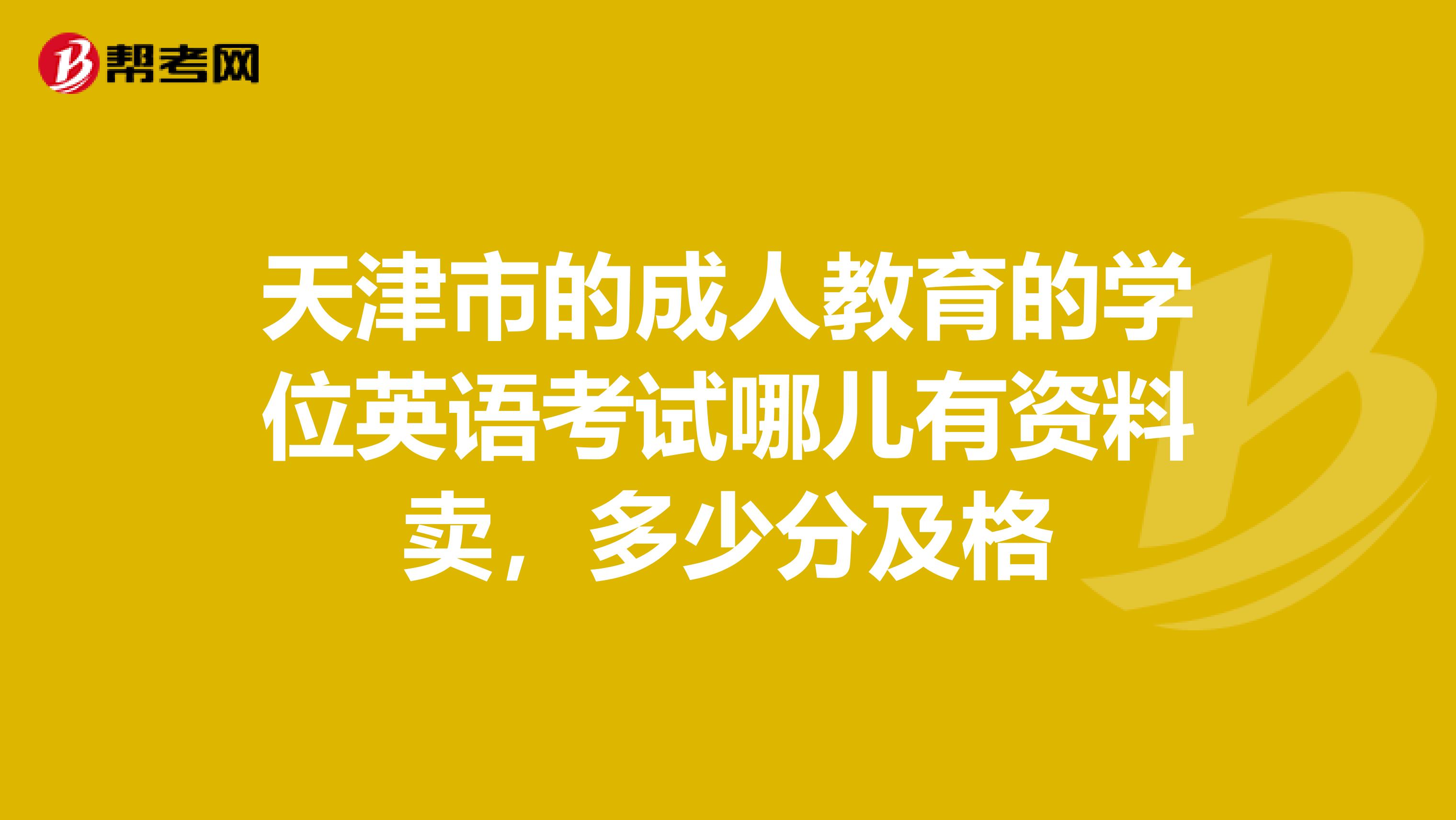 天津市的成人教育的学位英语考试哪儿有资料卖,多少分及格