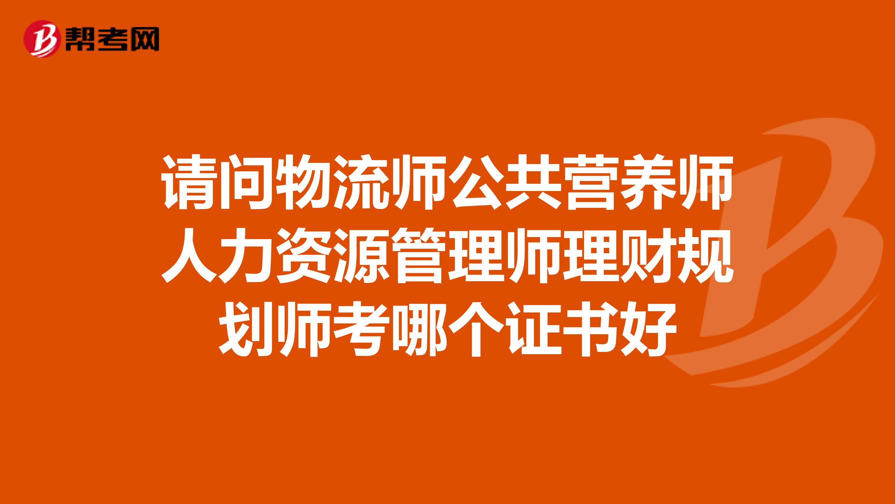 请问物流师公共营养师人力资源管理师理财规划师考哪个证书好