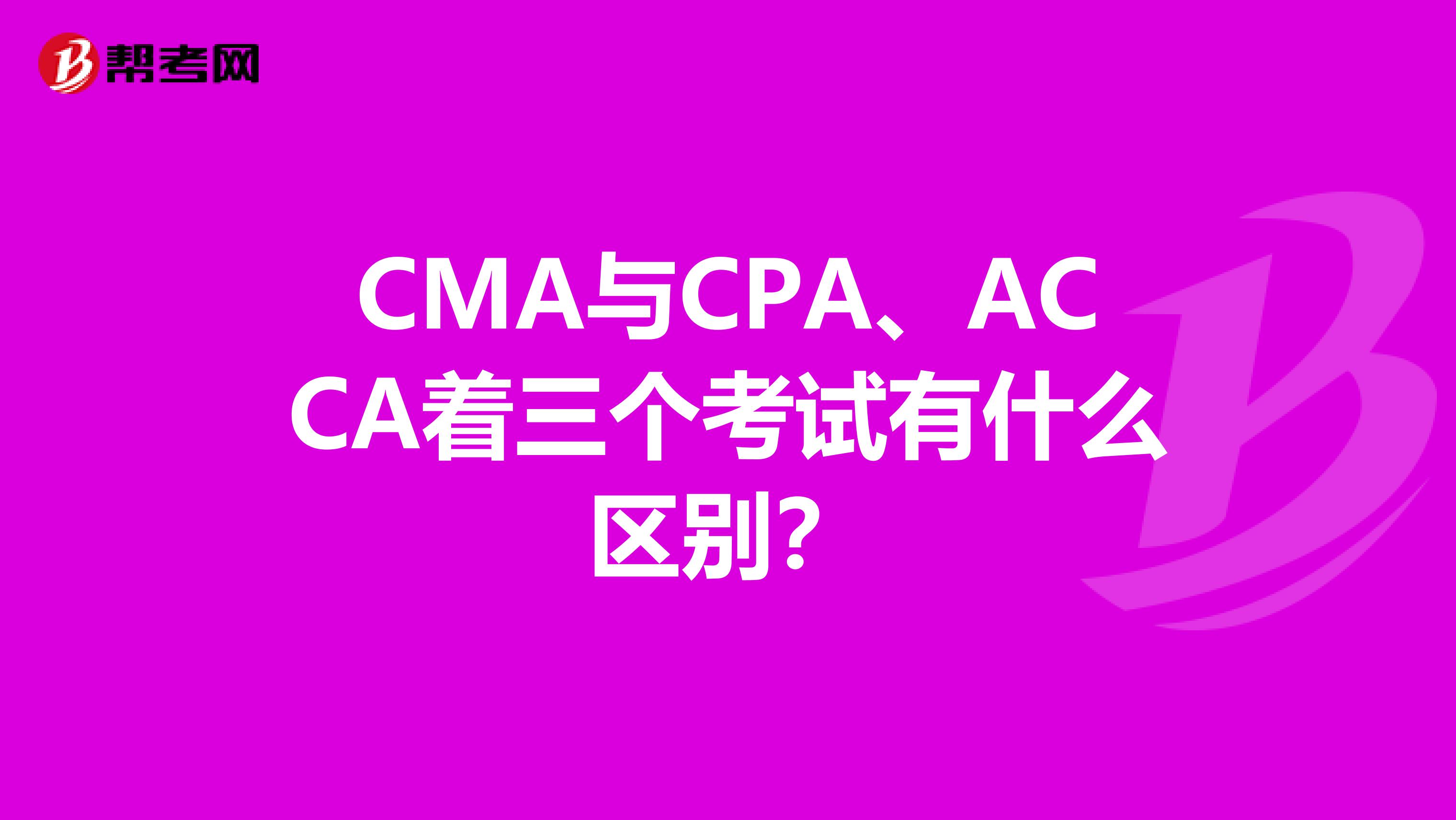 CMA与CPA、ACCA着三个考试有什么区别？