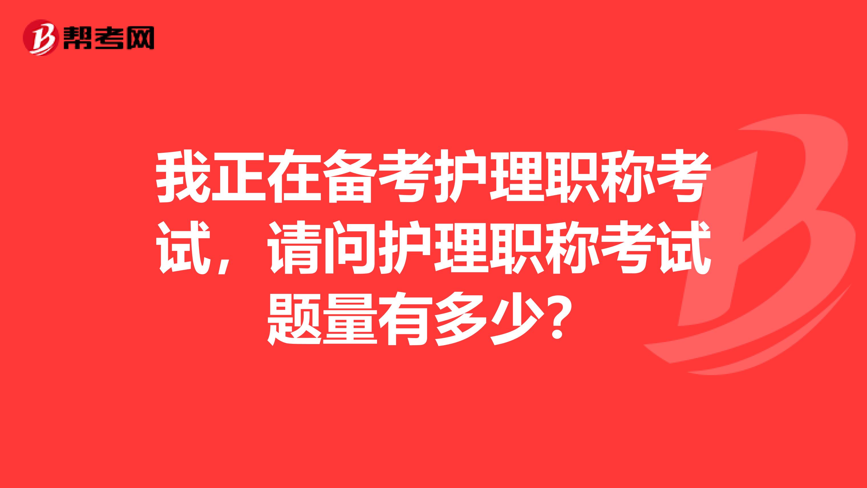 我正在备考护理职称考试,请问护理职称考试题量有多少?