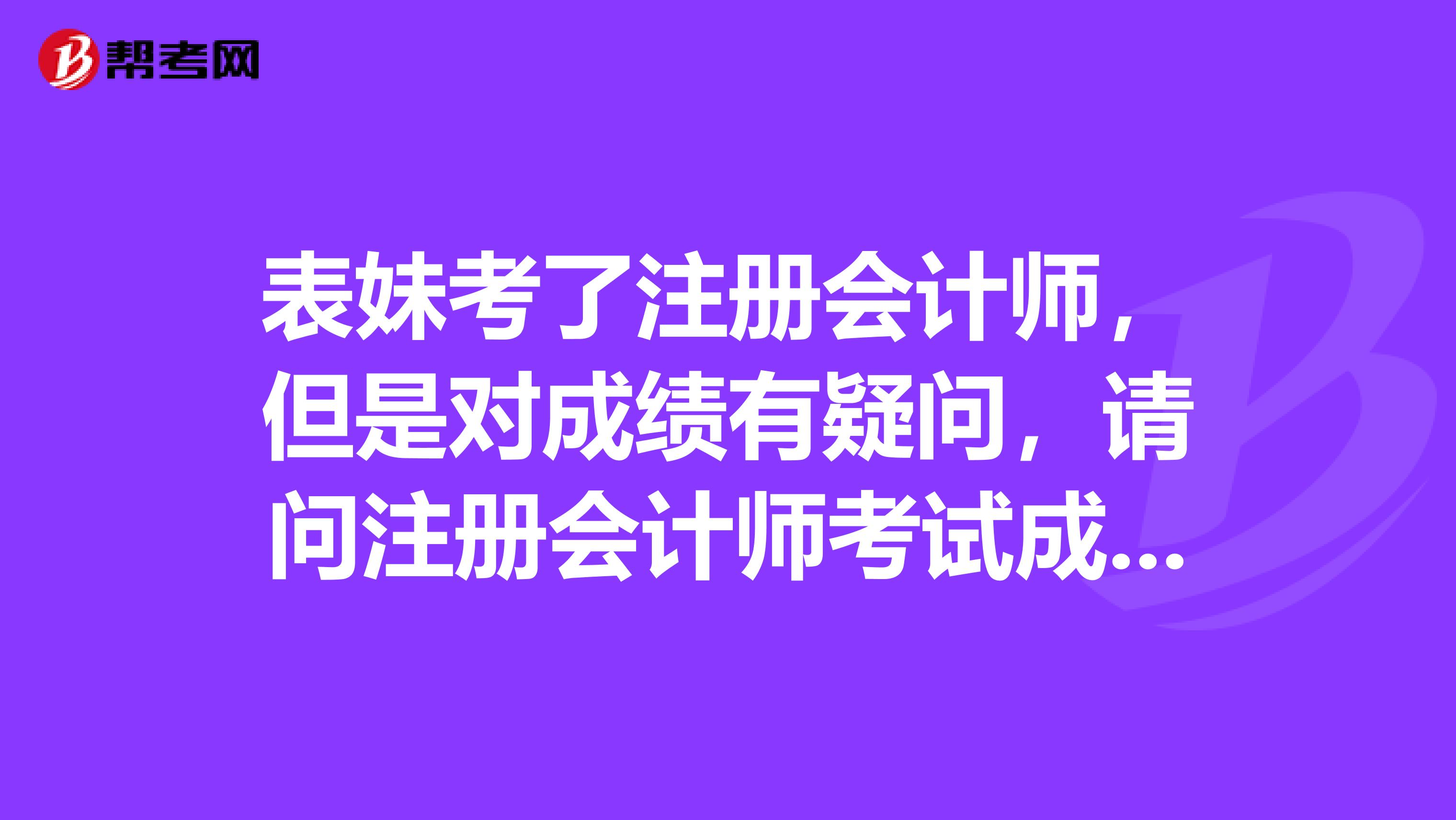 表妹考了注册会计师，但是对成绩有疑问，请问注册会计师考试成绩的复核方式是怎样的呢？