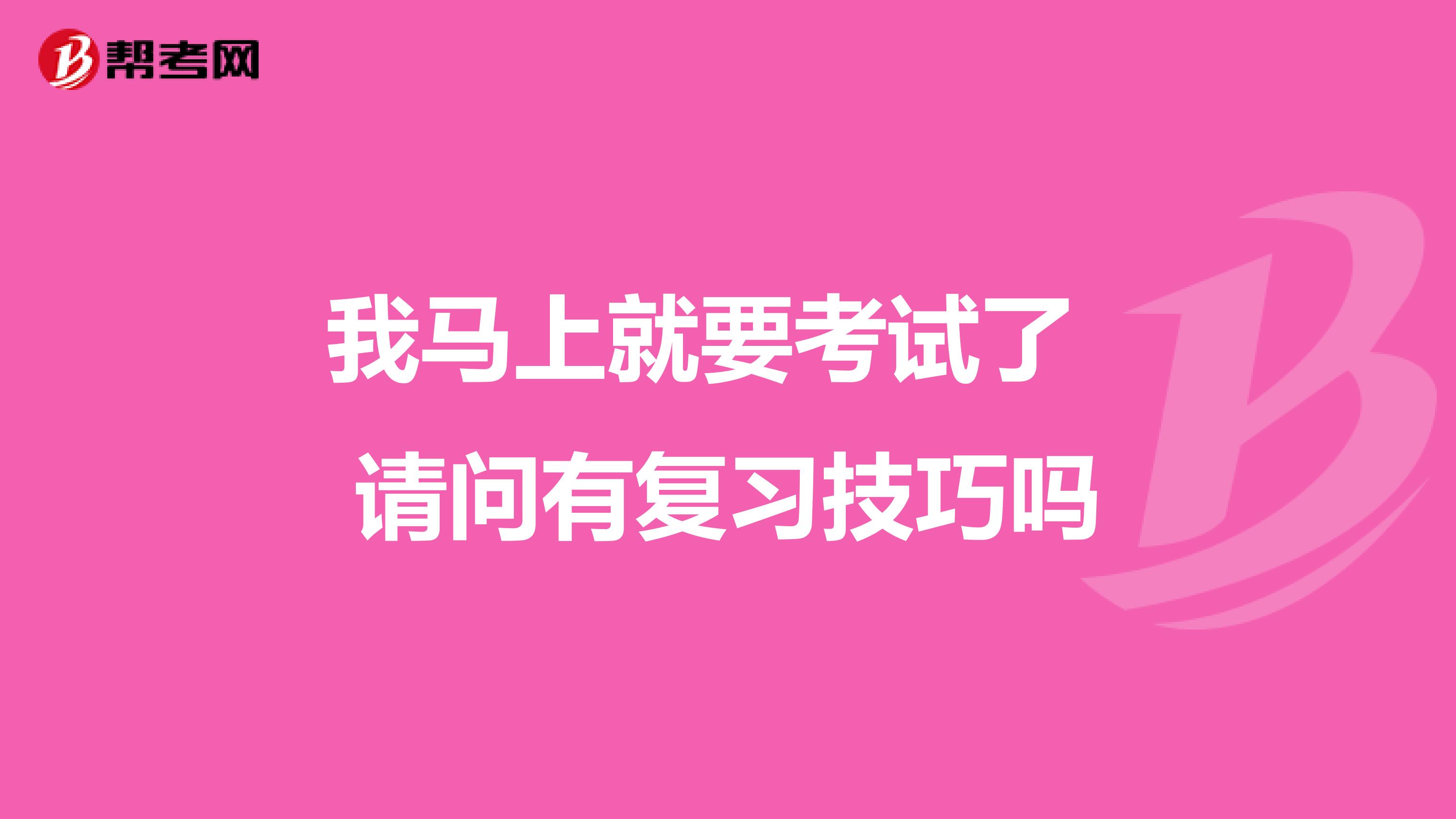 我马上就要考试了 请问有复习技巧吗