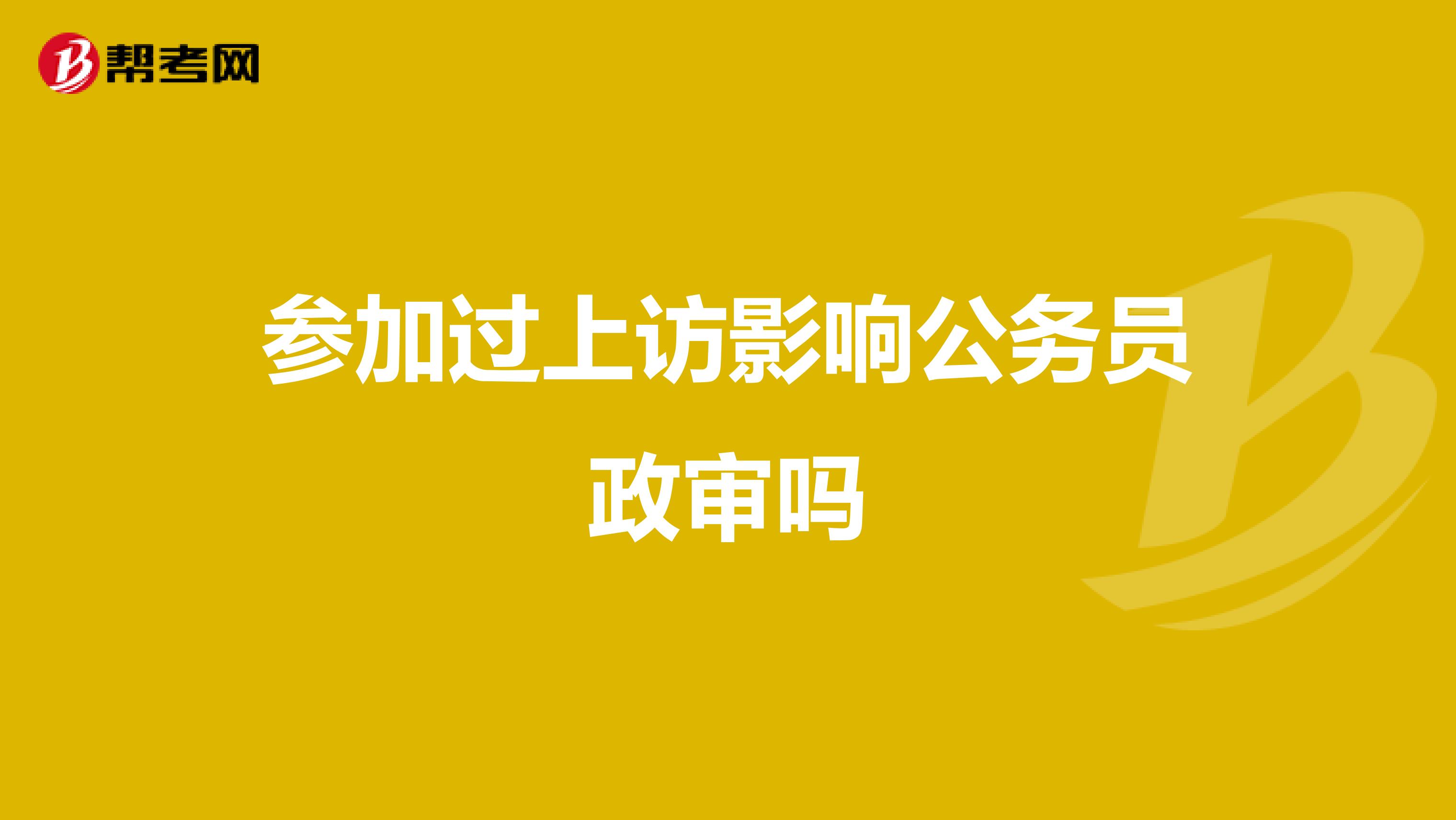 参加过上访影响公务员政审吗