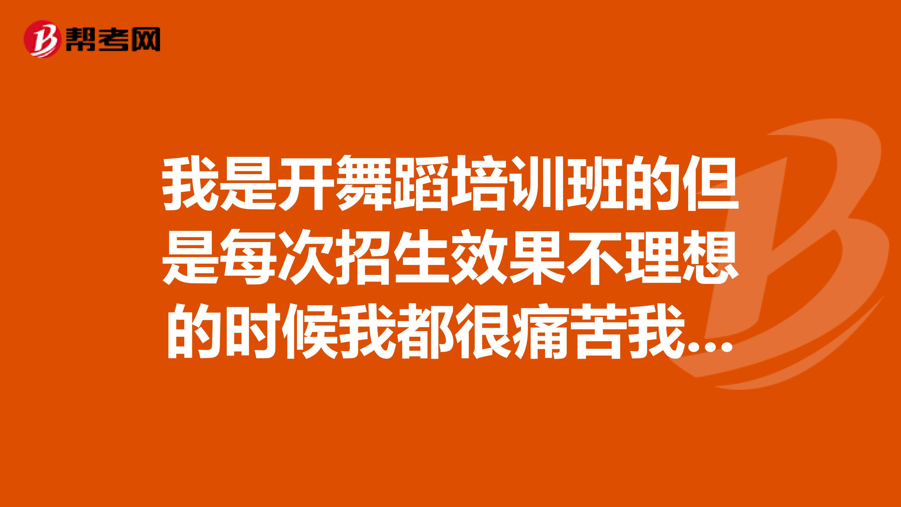 我是开舞蹈培训班的但是每次招生效果不理想的时候我都很痛苦我该怎么做才能缓解这种情况