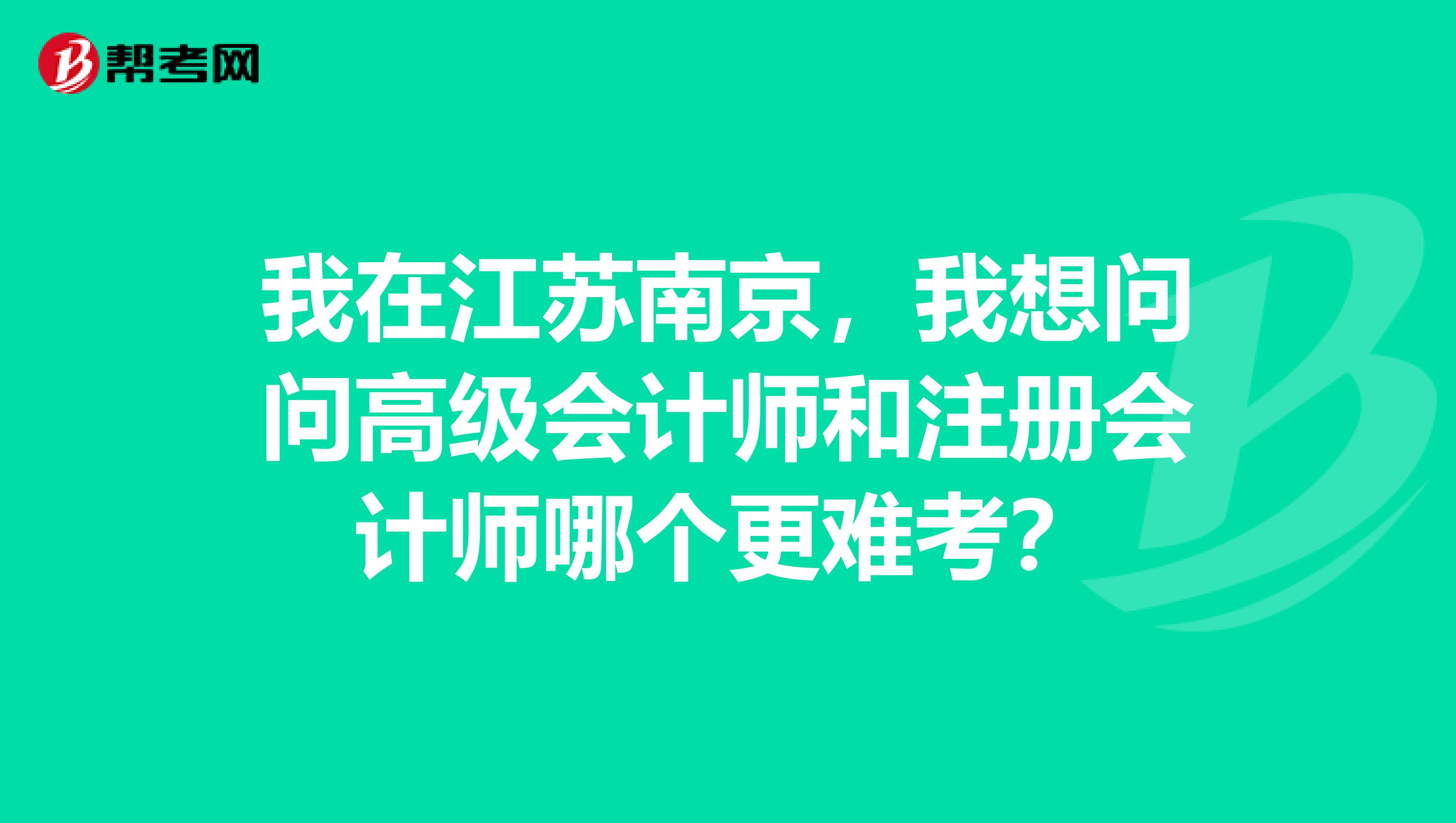 我在江蘇南京，我想問問高級會計師和注冊會計師哪個更難考？