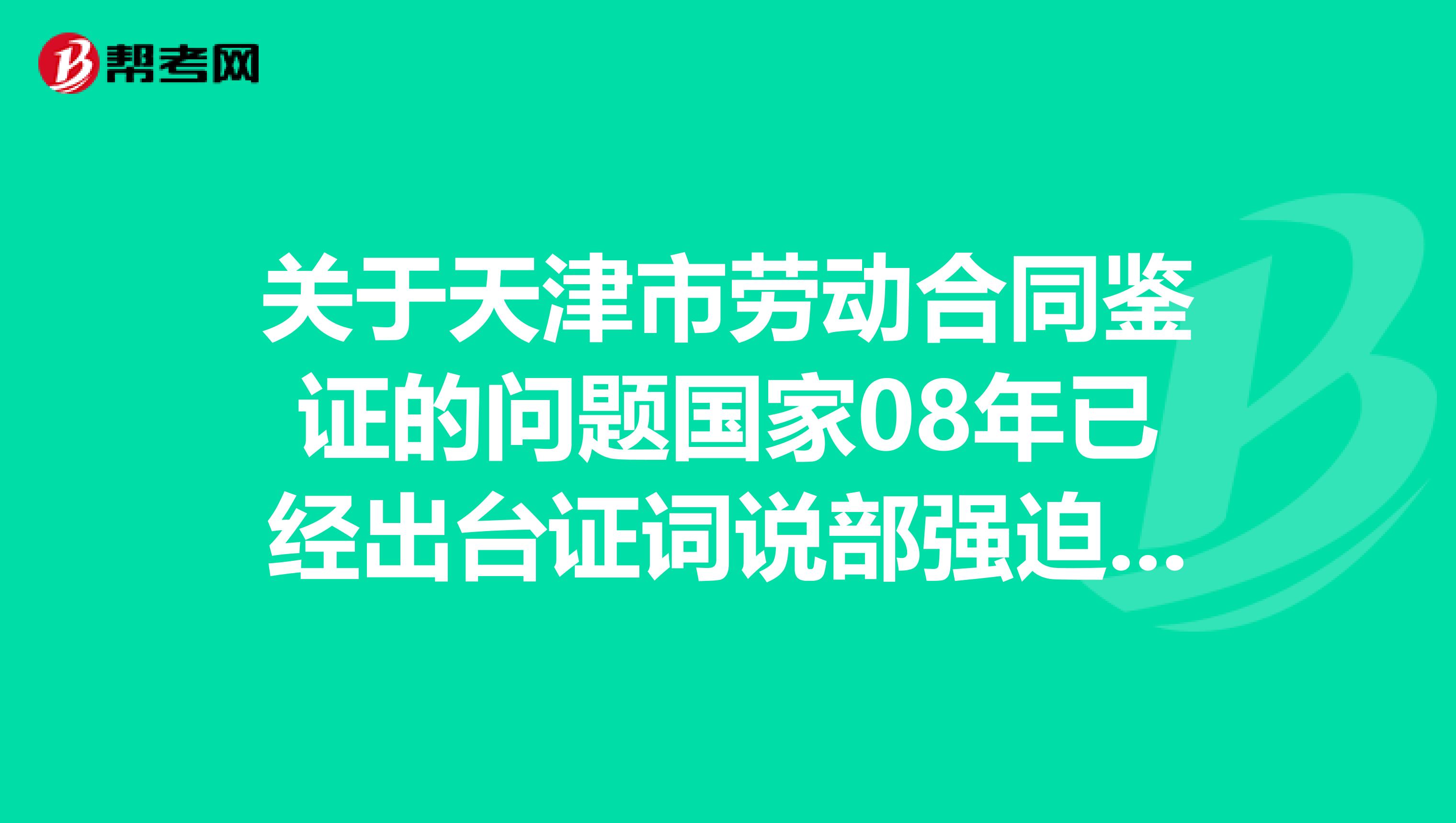 关于天津市劳动合同鉴证的问题国家08年已经出台证词说部强迫做劳动合同鉴证可是为什么天津市说是不强迫做