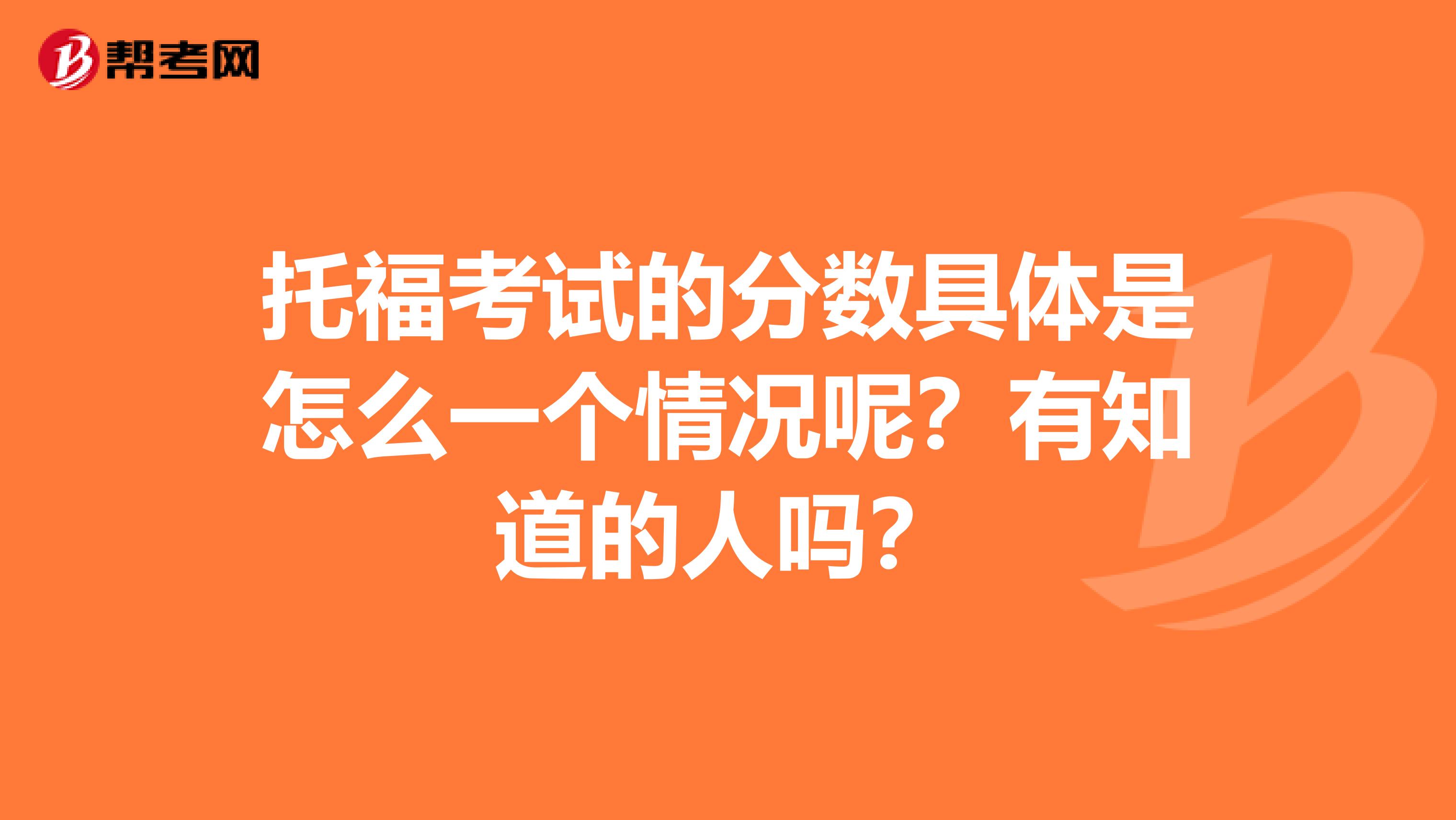 托福考试的分数具体是怎么一个情况呢？有知道的人吗？