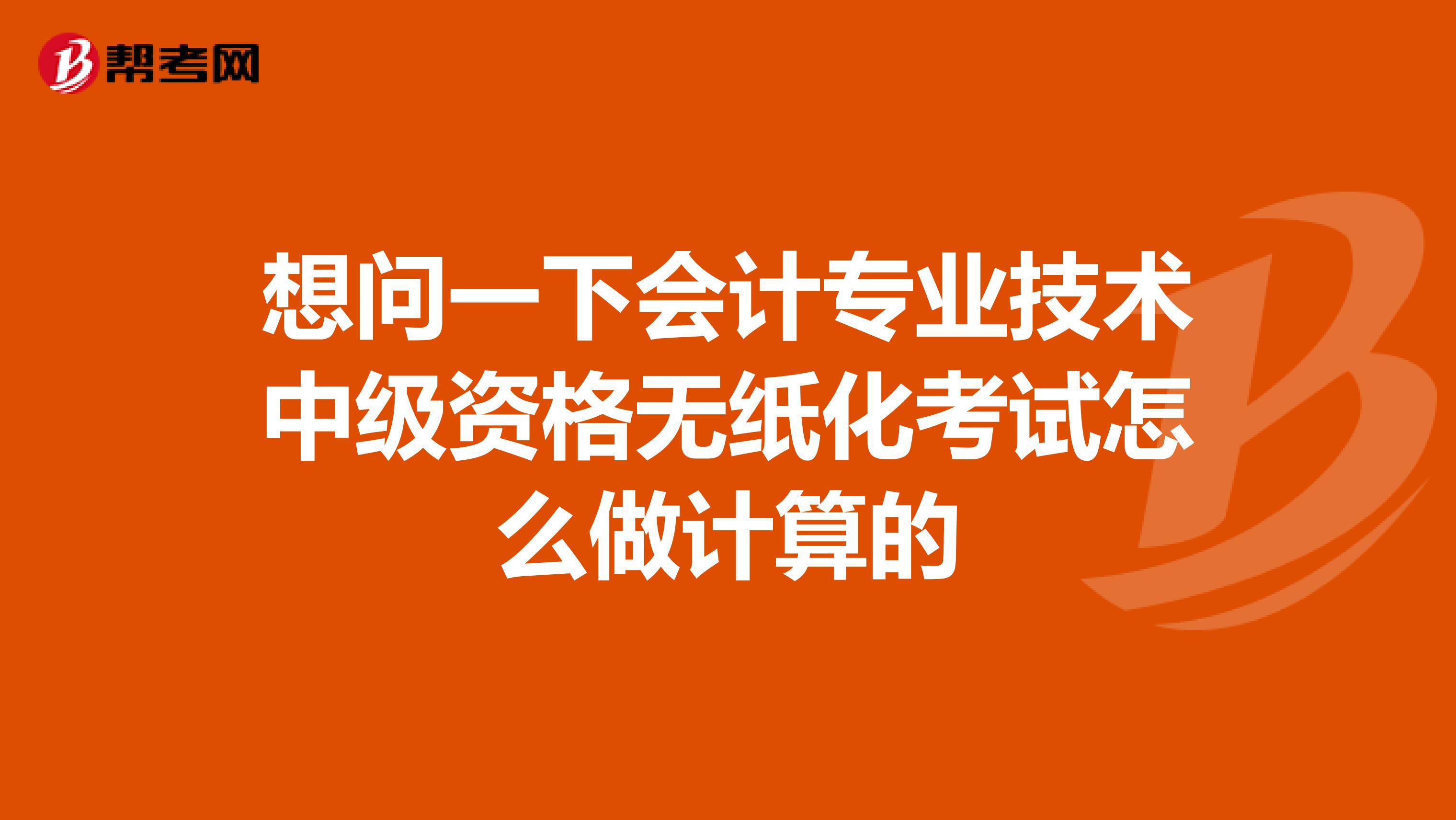 想问一下会计专业技术中级资格无纸化考试怎么做计算的