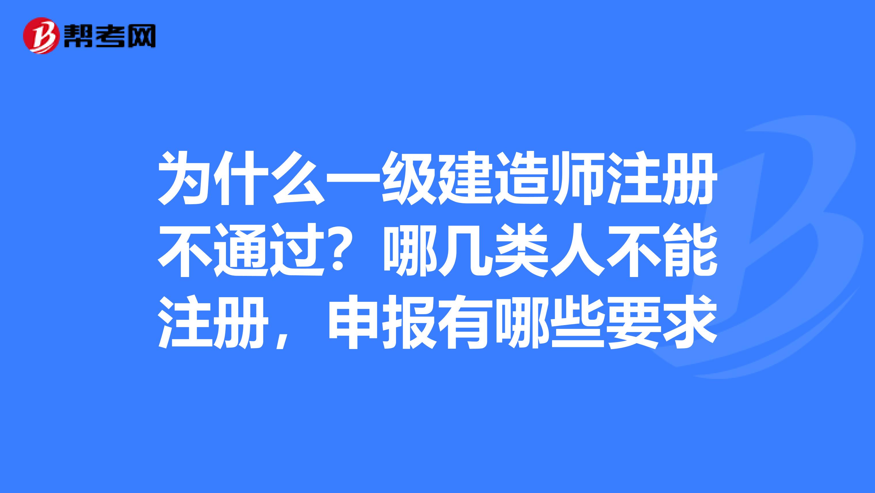 为什么一级建造师注册不通过？哪几类人不能注册，申报有哪些要求