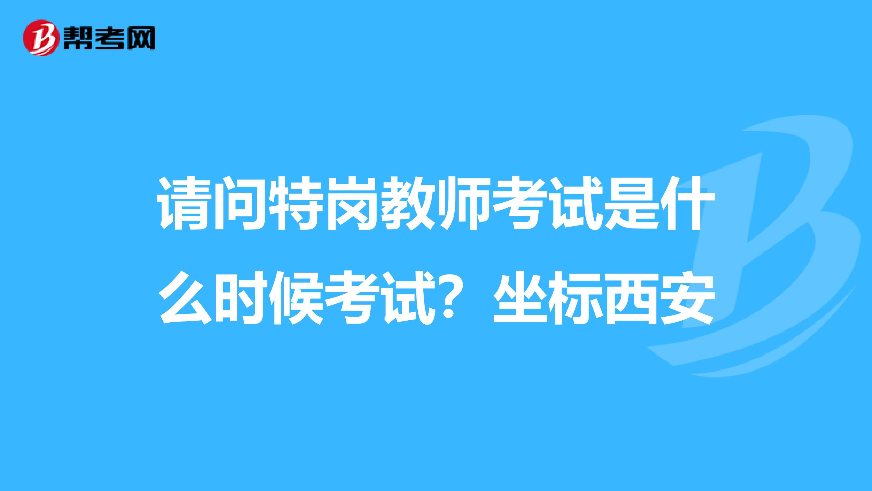 请问特岗教师考试是什么时候考试？坐标西安