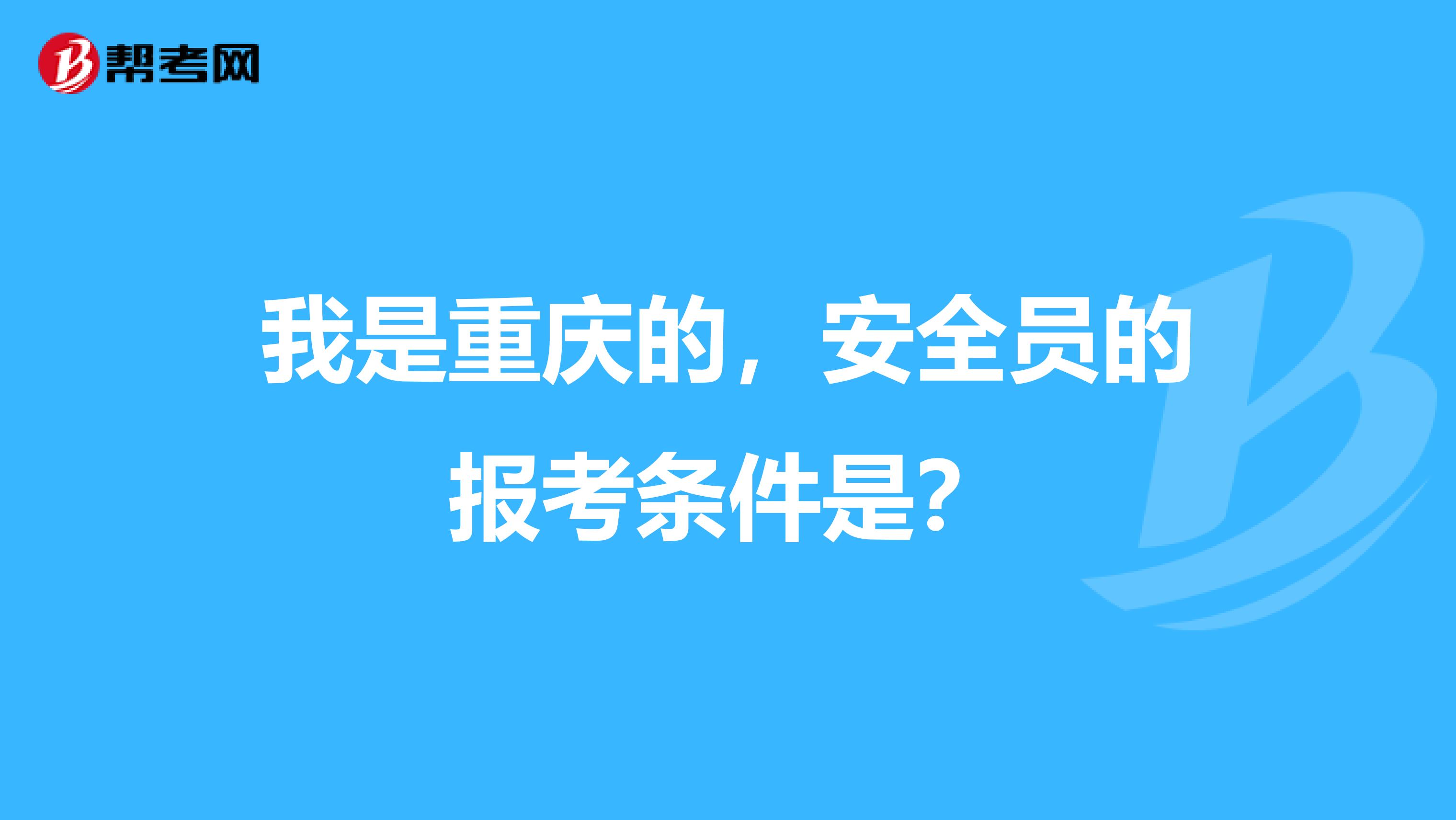 我是重庆的，安全员的报考条件是？