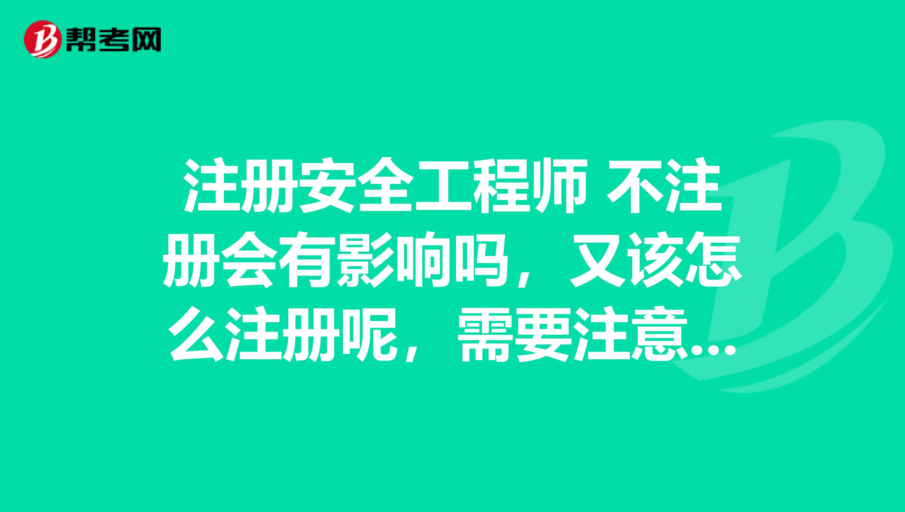 注册安全工程师 不注册会有影响吗,又该怎么注册呢,需要注意哪些方面呢?