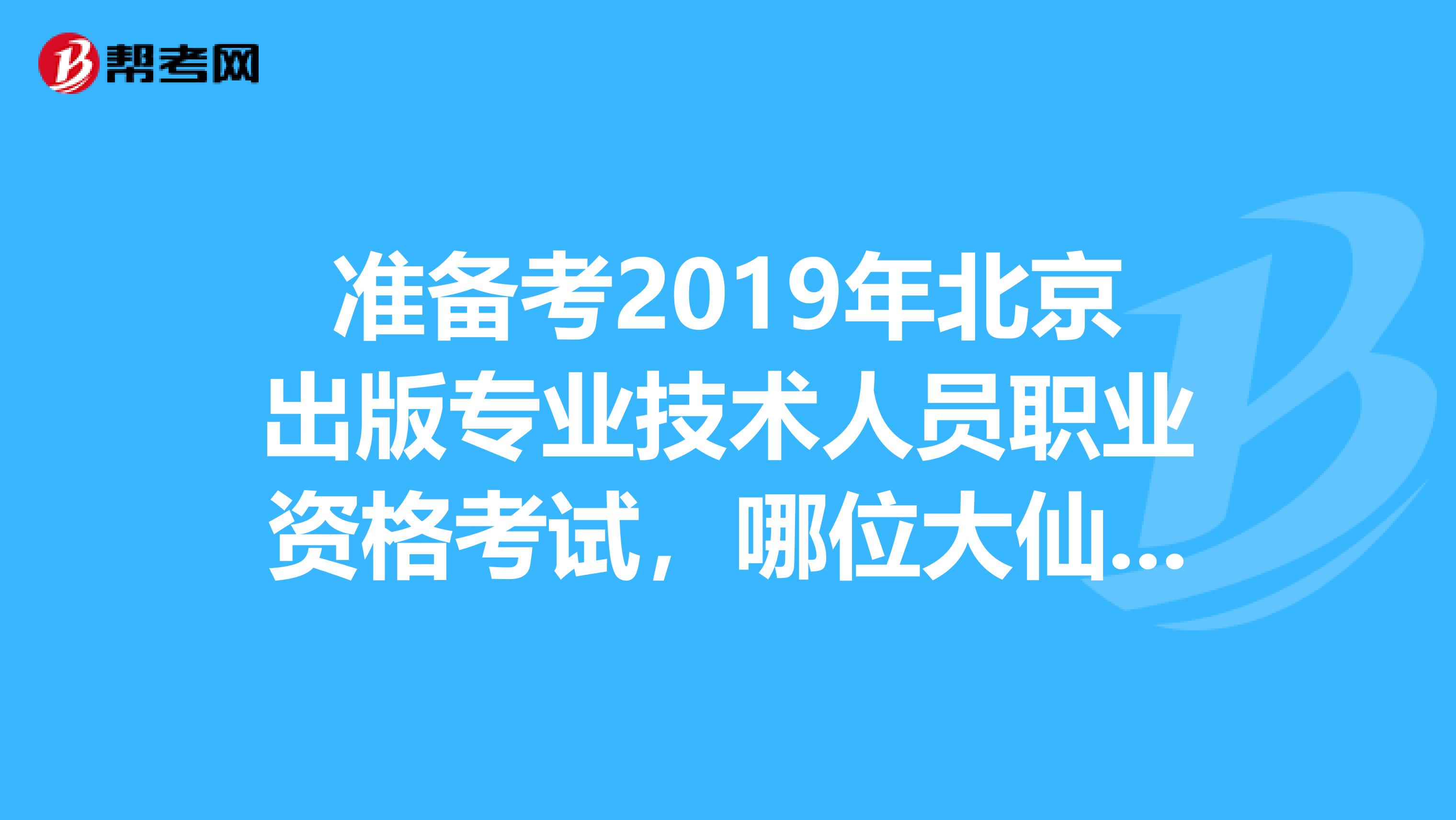 准备考2019年北京出版专业技术人员职业资格考试,哪位大仙考过指点一下吧好过吗?教材从哪里买?谢谢了