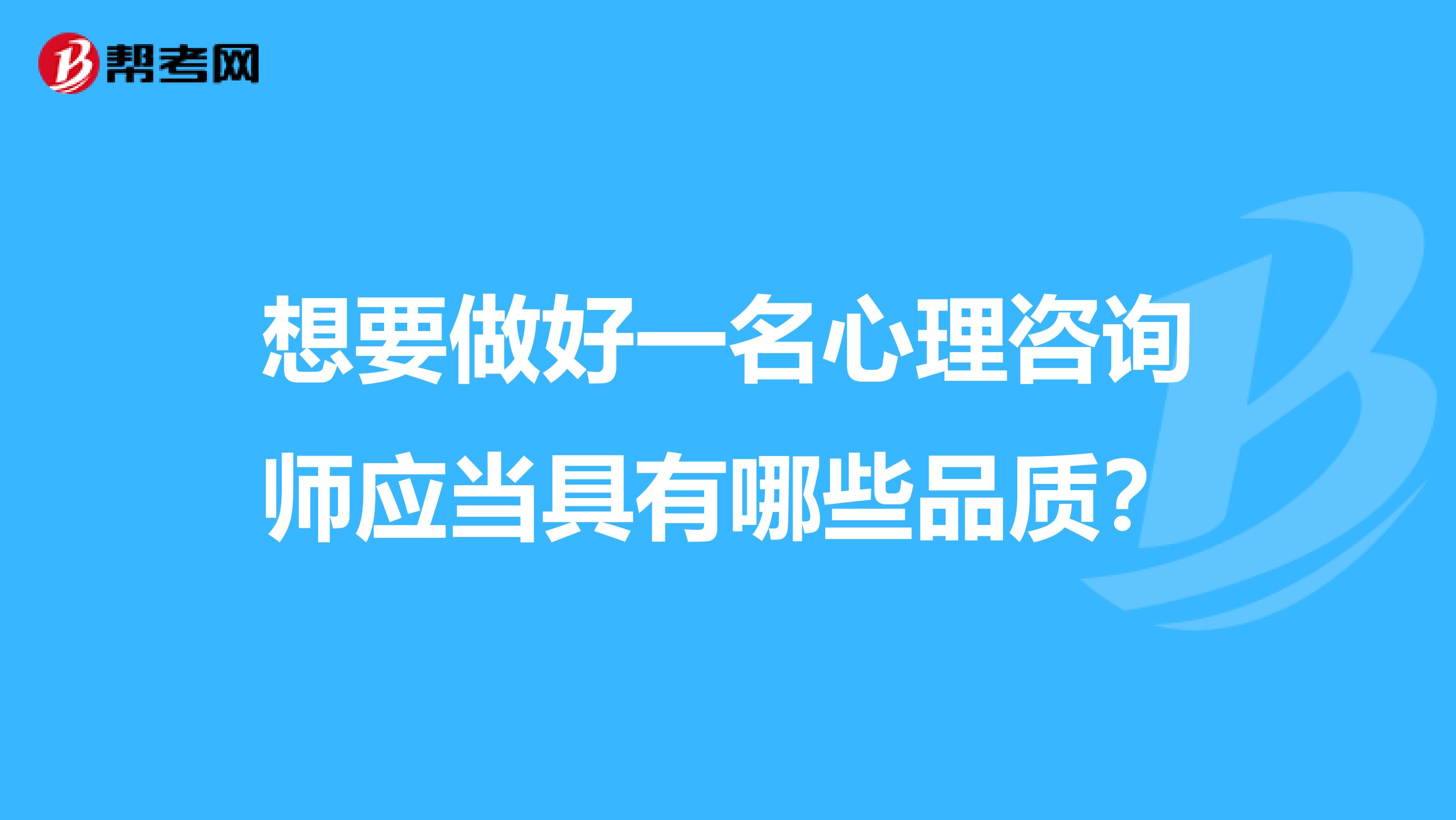 想要做好一名心理咨询师应当具有哪些品质？