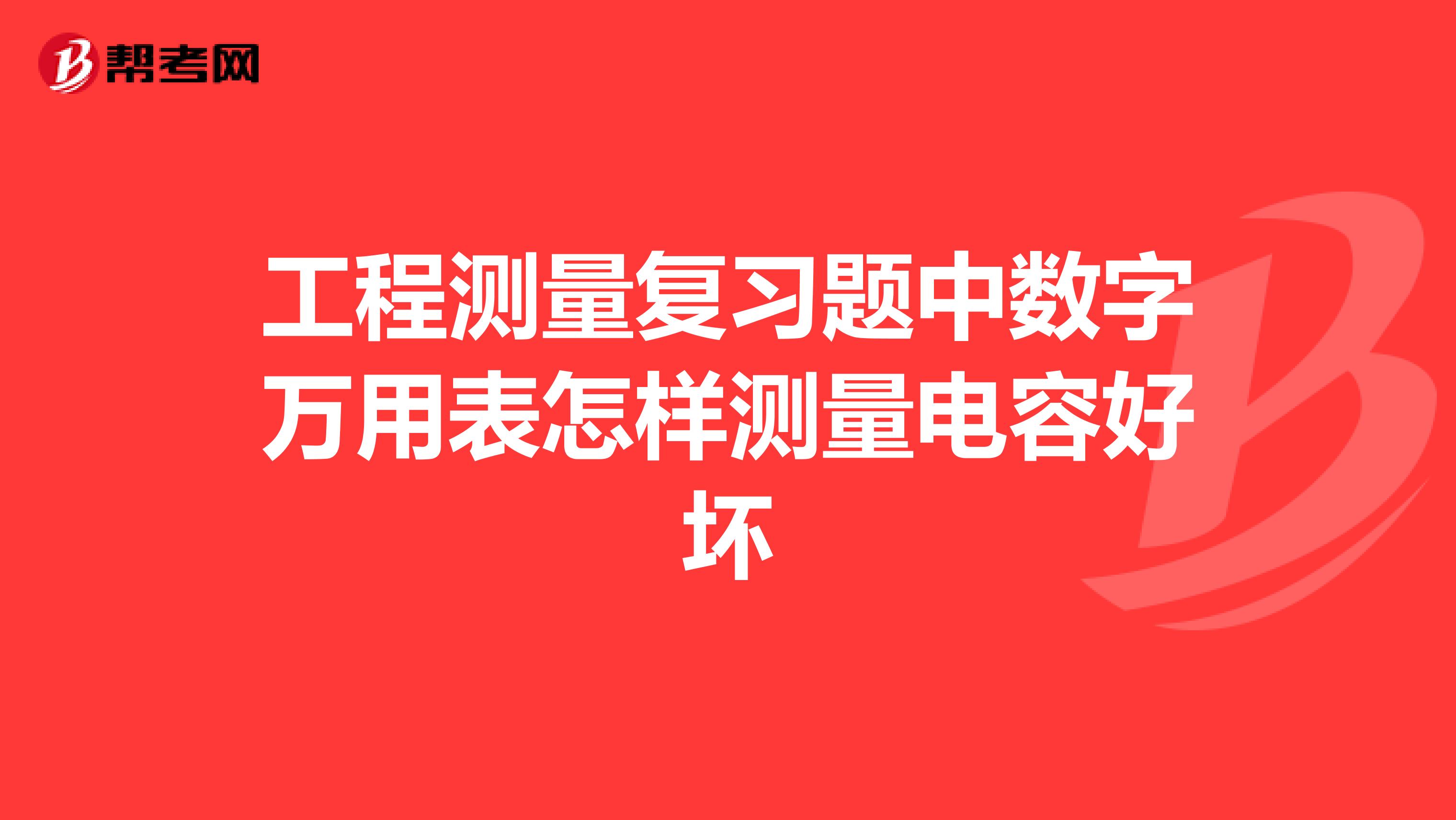 工程测量复习题中数字万用表怎样测量电容好坏