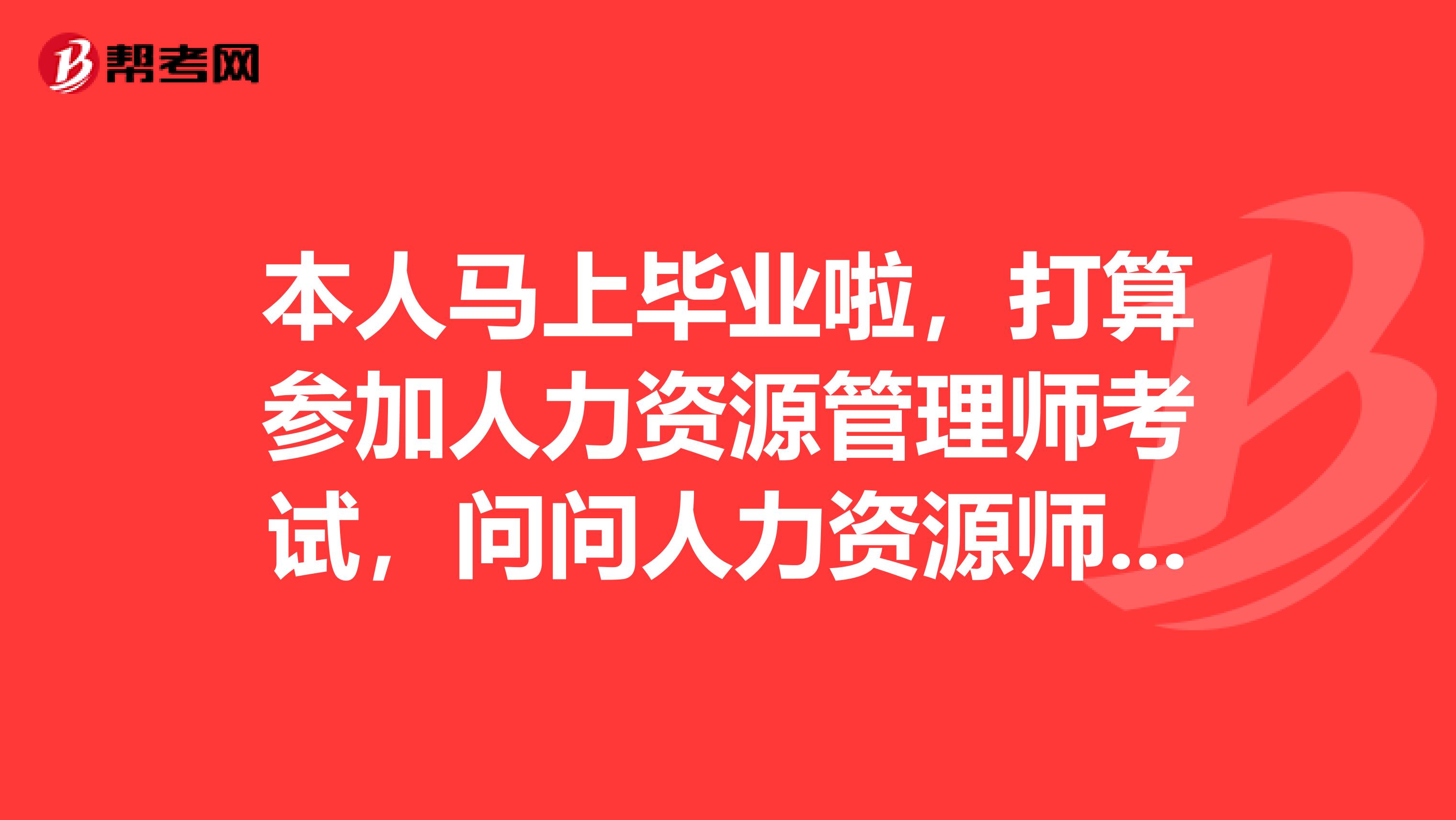 本人马上毕业啦,打算参加人力资源管理师考试,问问人力资源师什么时候报名时间?