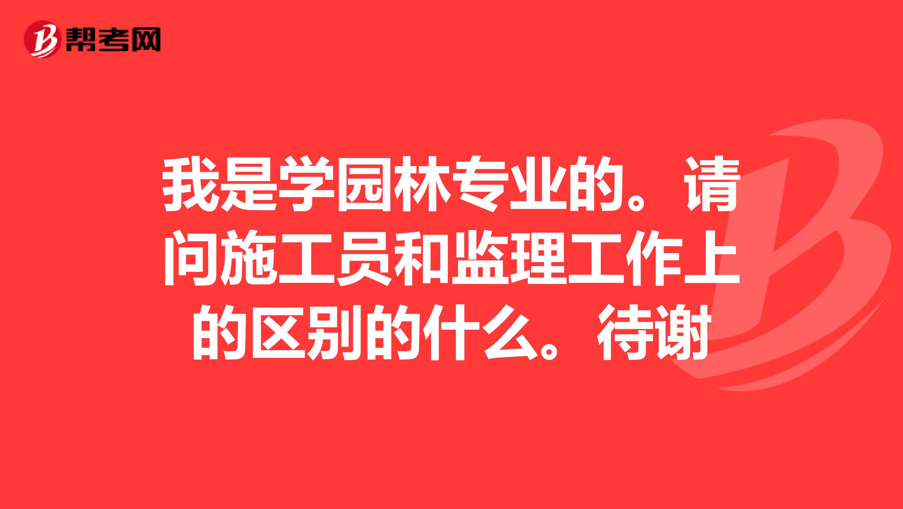 我是学园林专业的。请问施工员和监理工作上的区别的什么。待谢