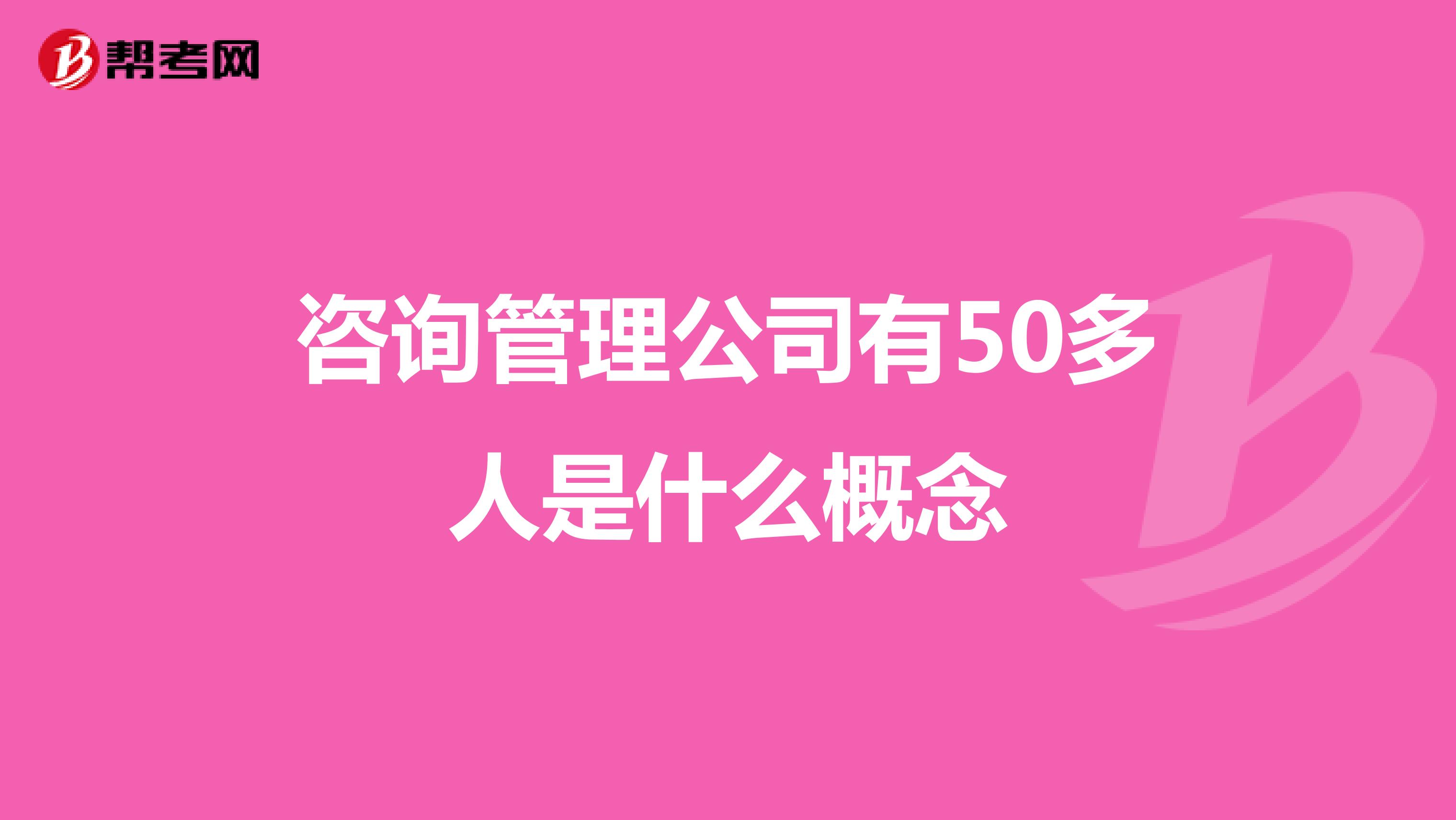 咨询管理公司有50多人是什么概念