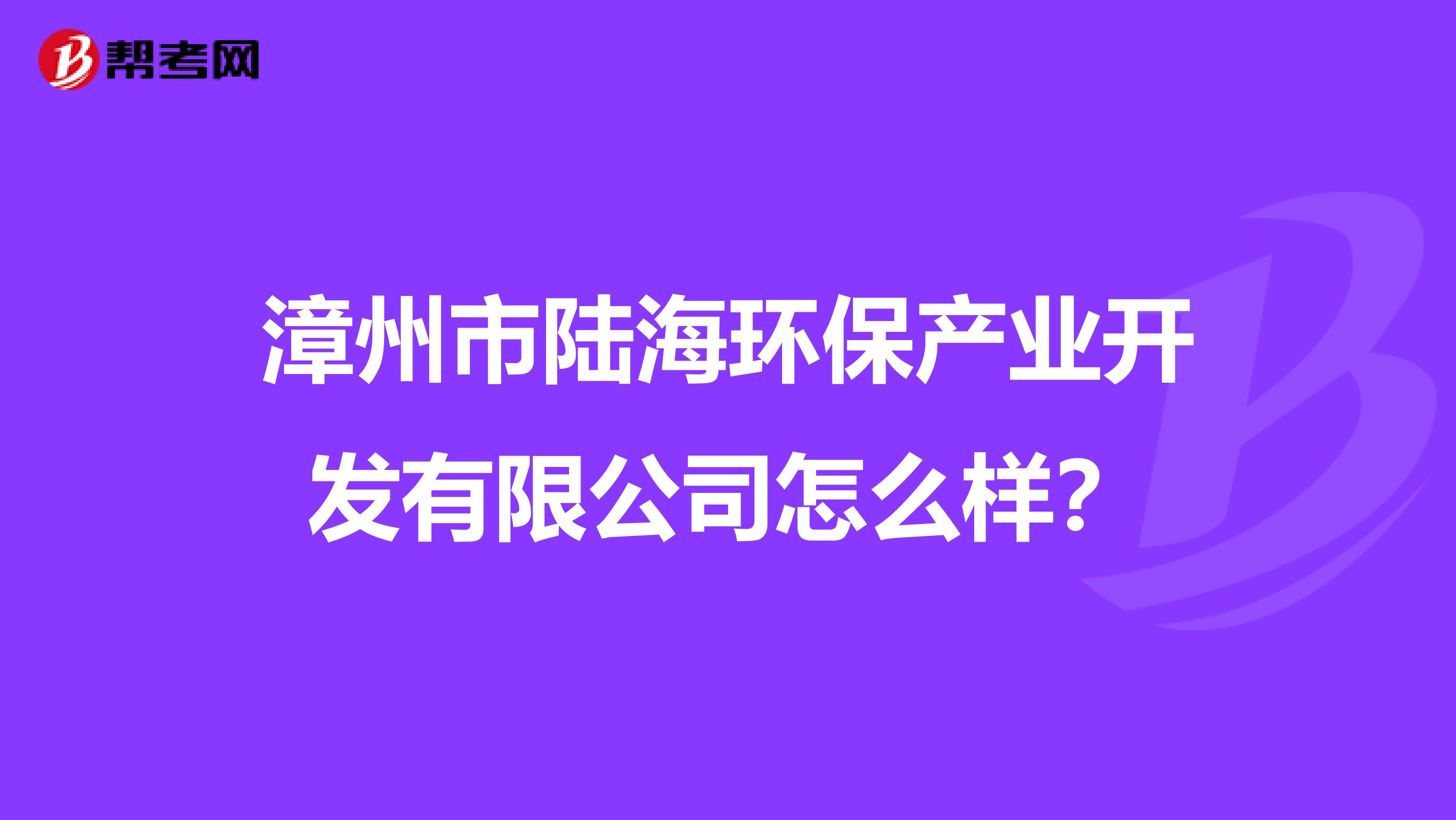 漳州市陆海环保产业开发有限公司怎么样？