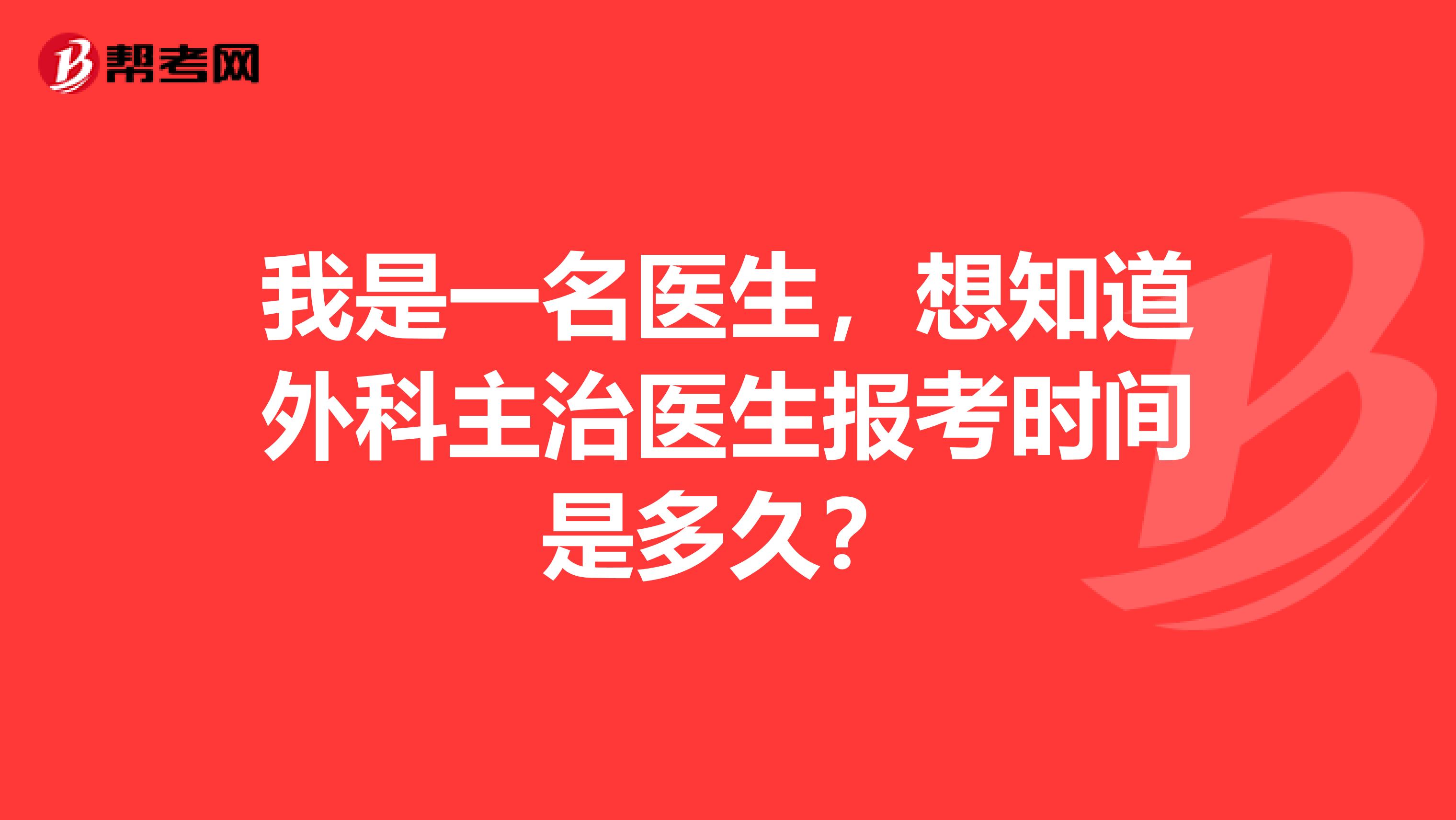 我是一名医生，想知道外科主治医生报考时间是多久？