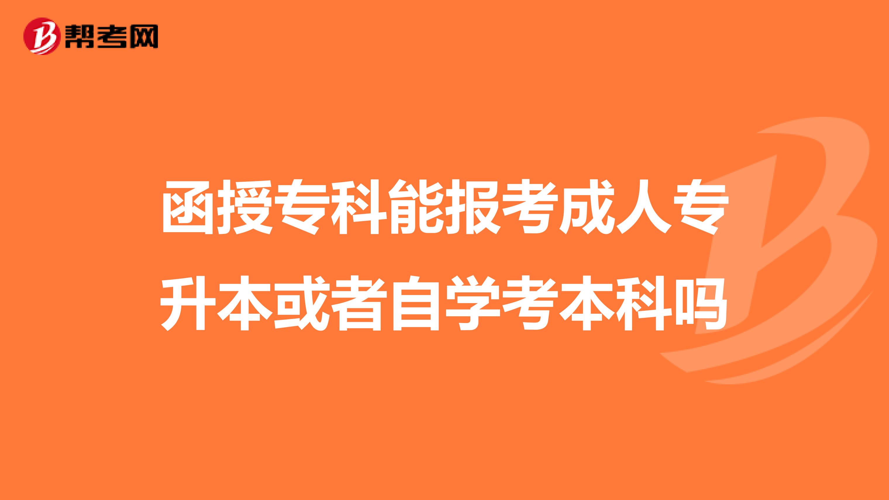 函授专科能报考成人专升本或者自学考本科吗
