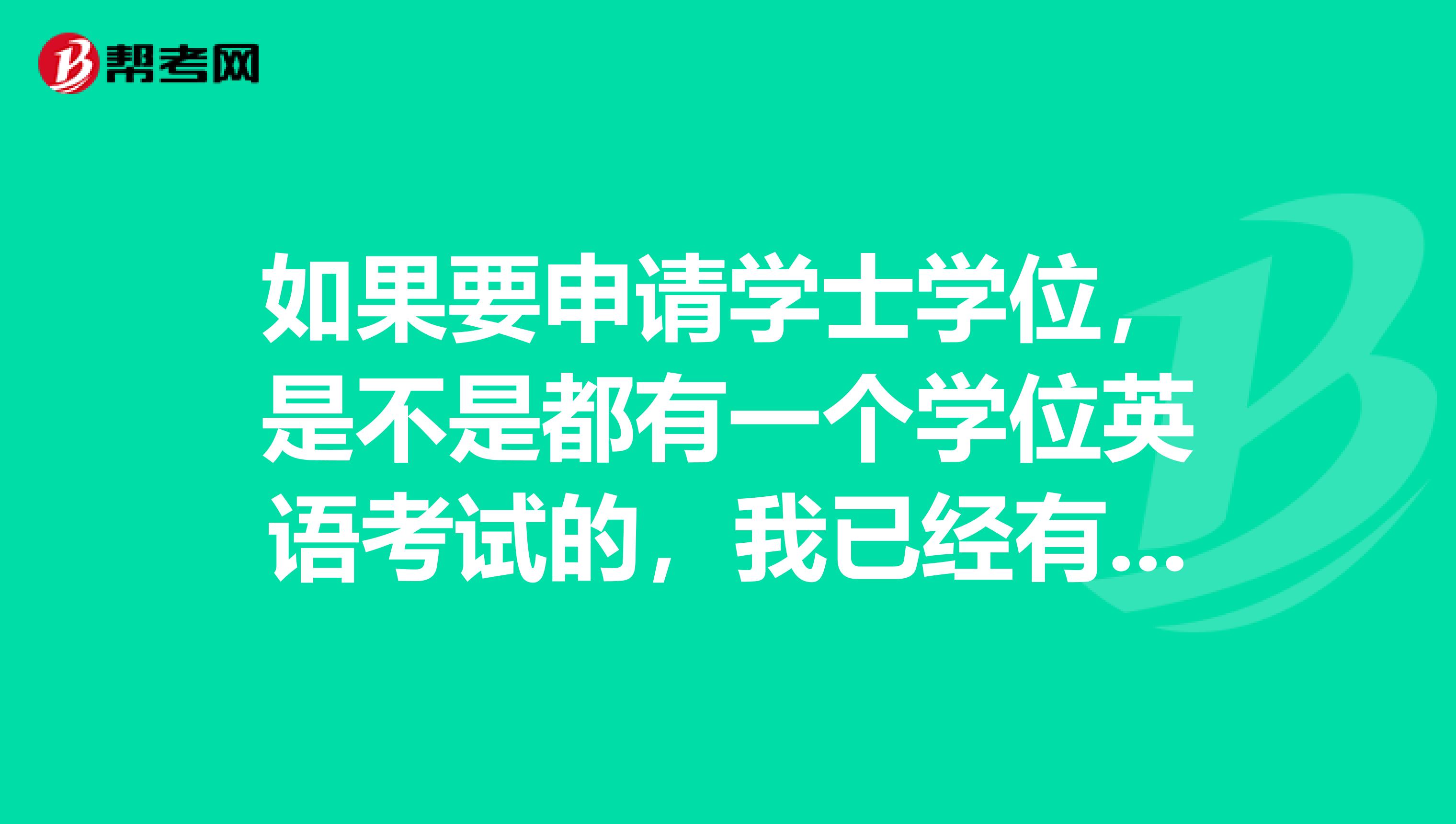 如果要申请学士学位，是不是都有一个学位英语考试的，我已经有大学英语六级的证书，那还要不要在考试？可以面试的嘛，有谁知道的，谢谢~~